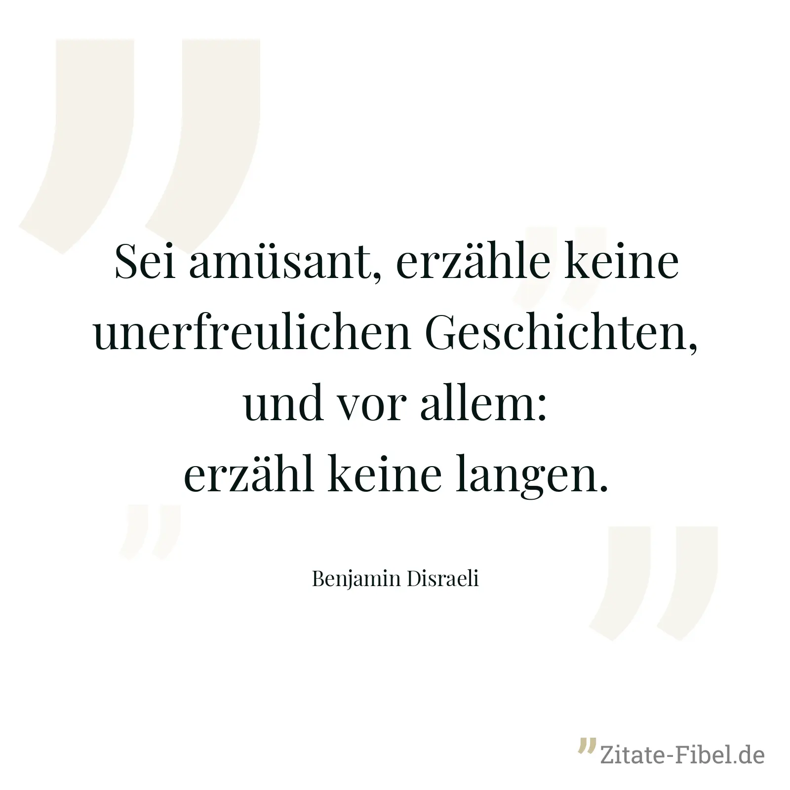 Sei amüsant, erzähle keine unerfreulichen Geschichten, und vor allem: erzähl keine langen. - Benjamin Disraeli