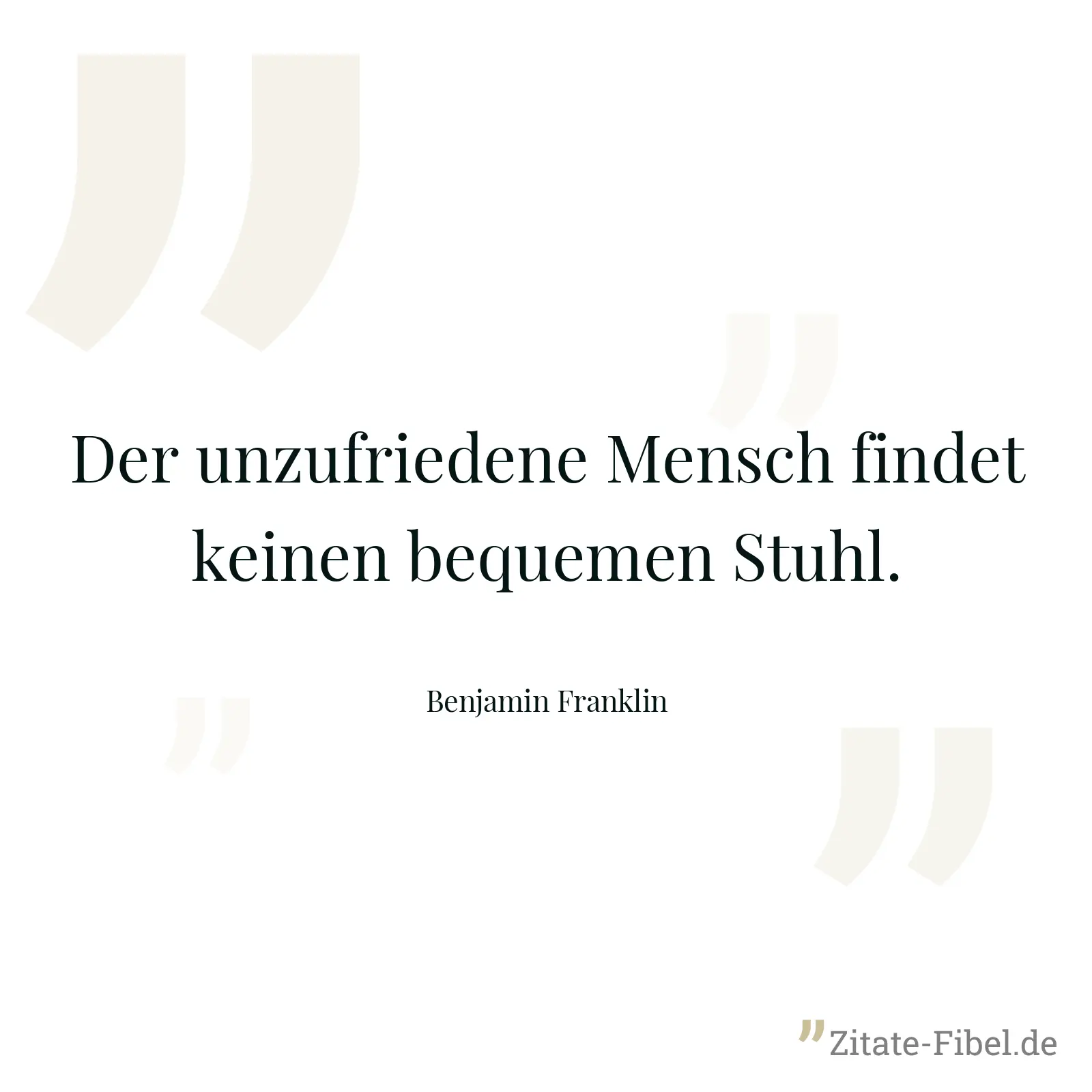 Der unzufriedene Mensch findet keinen bequemen Stuhl. - Benjamin Franklin