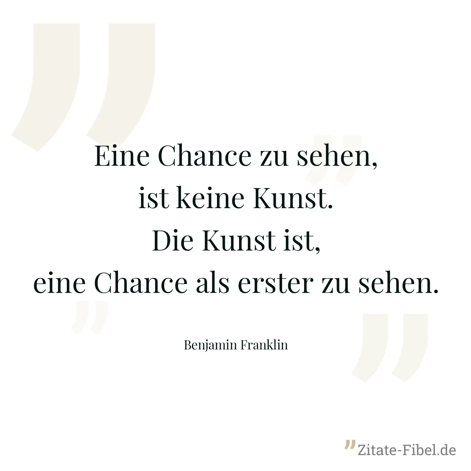 Eine Chance zu sehen, ist keine Kunst. Die Kunst ist, eine Chance als erster zu sehen. - Benjamin Franklin