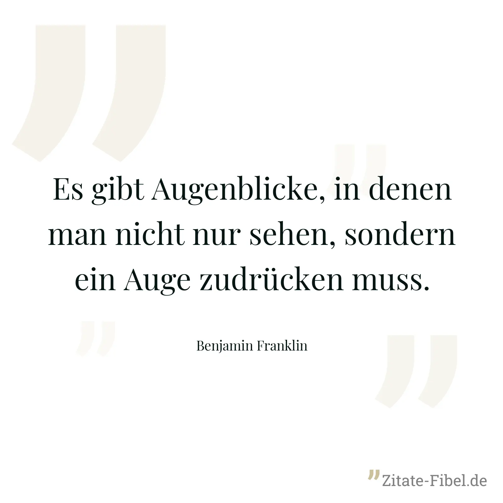 Es gibt Augenblicke, in denen man nicht nur sehen, sondern ein Auge zudrücken muss. - Benjamin Franklin
