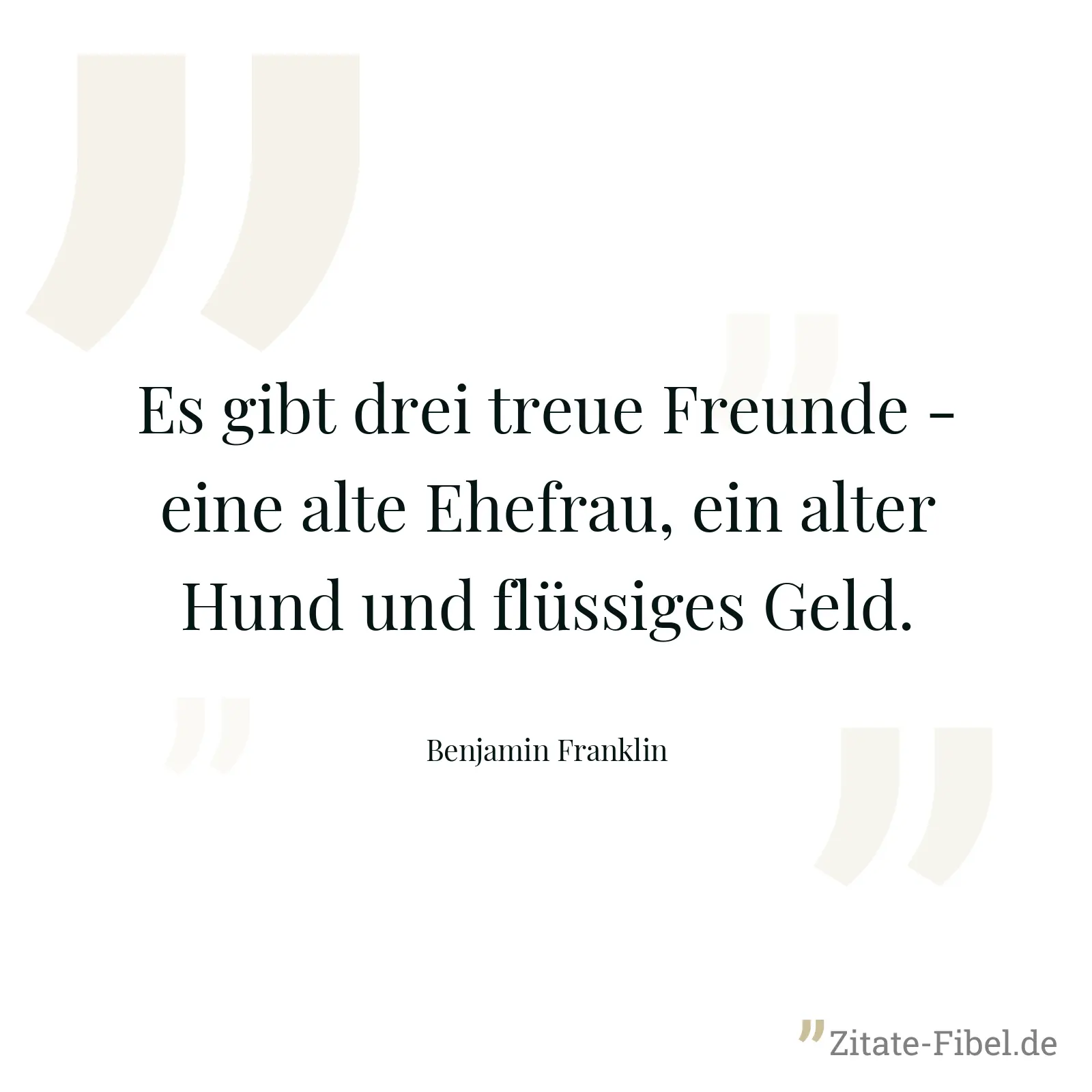 Es gibt drei treue Freunde - eine alte Ehefrau, ein alter Hund und flüssiges Geld. - Benjamin Franklin