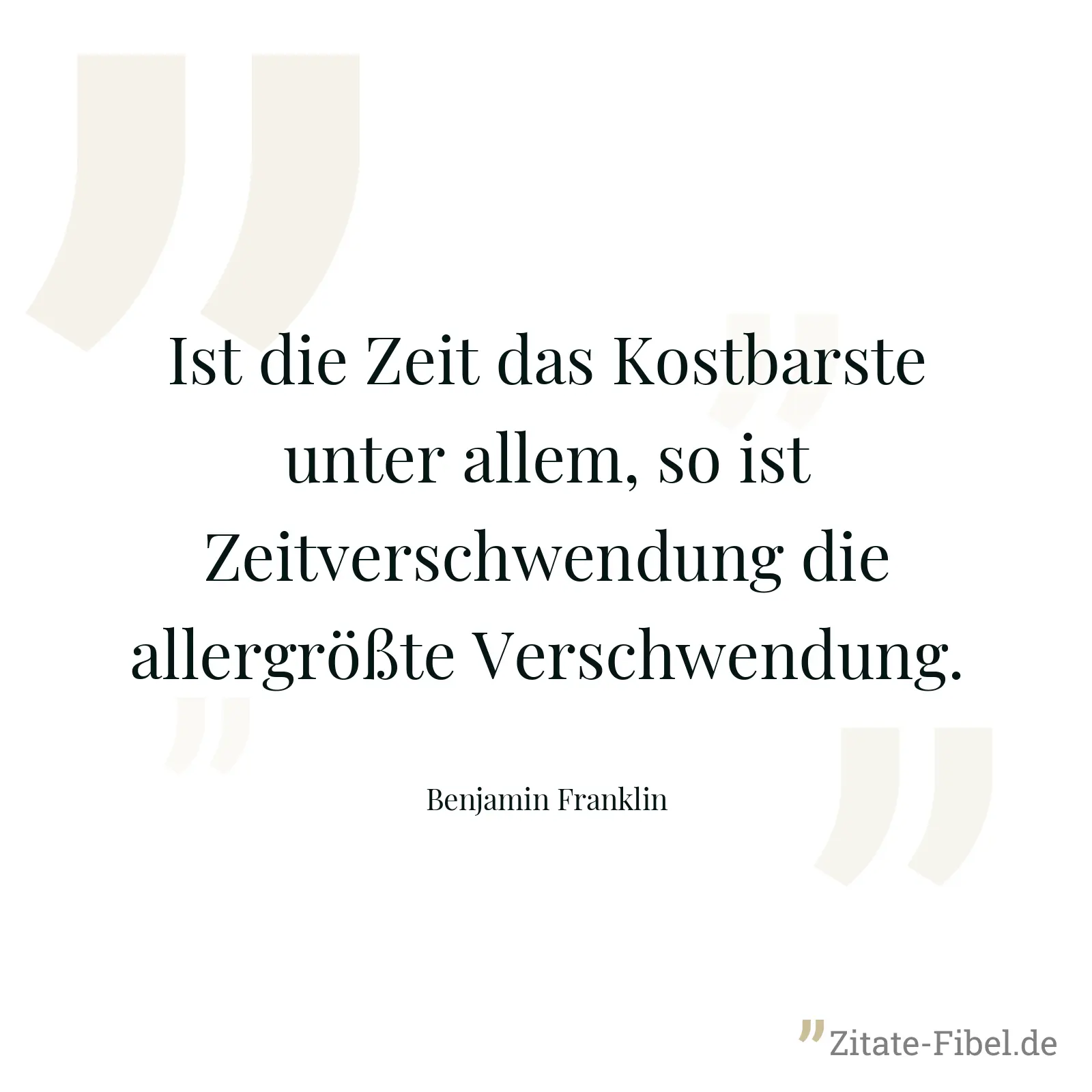 Ist die Zeit das Kostbarste unter allem, so ist Zeitverschwendung die allergrößte Verschwendung. - Benjamin Franklin