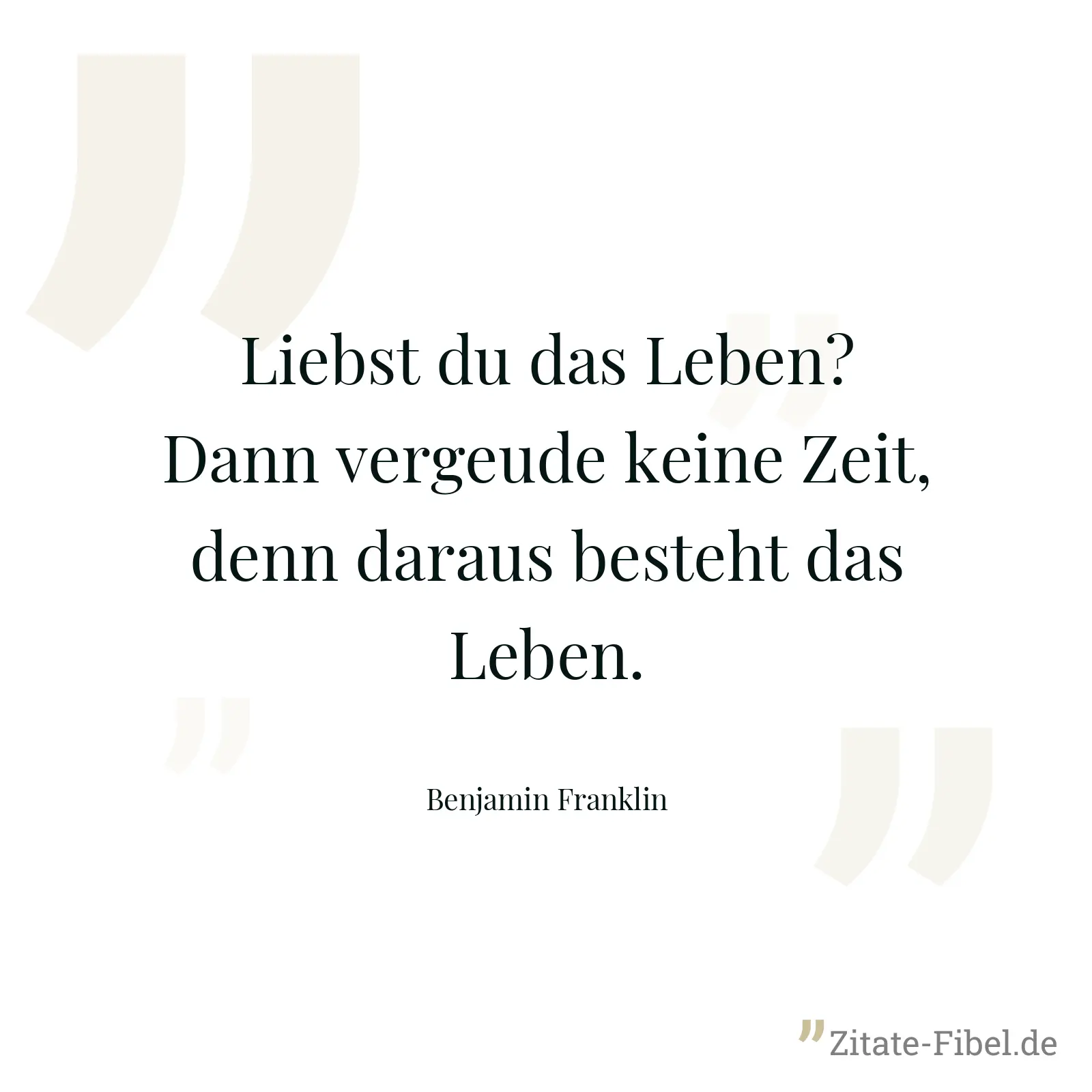 Liebst du das Leben? Dann vergeude keine Zeit, denn daraus besteht das Leben. - Benjamin Franklin