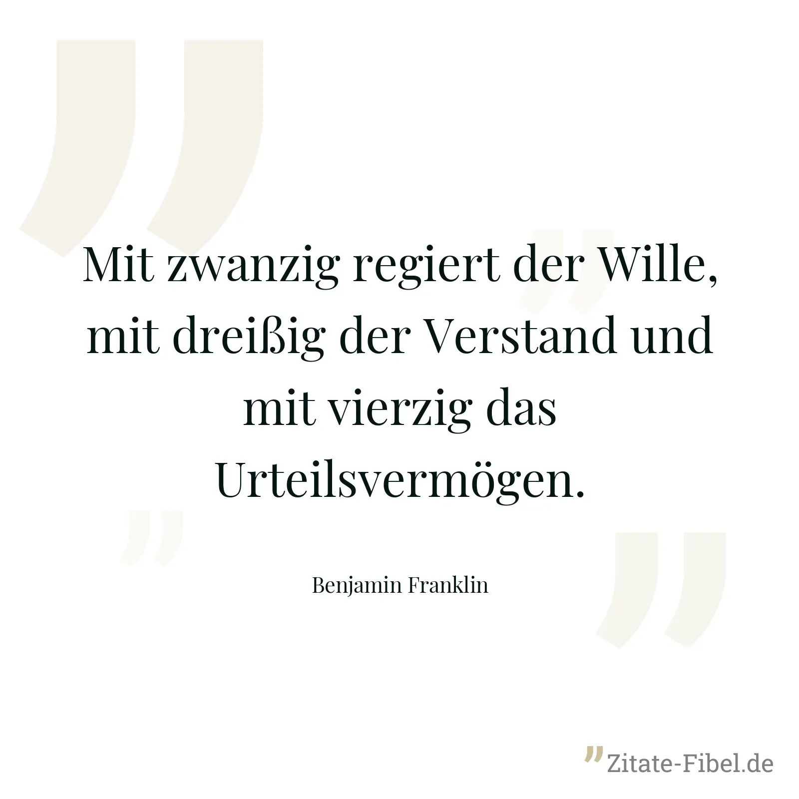 Mit zwanzig regiert der Wille, mit dreißig der Verstand und mit vierzig das Urteilsvermögen. - Benjamin Franklin