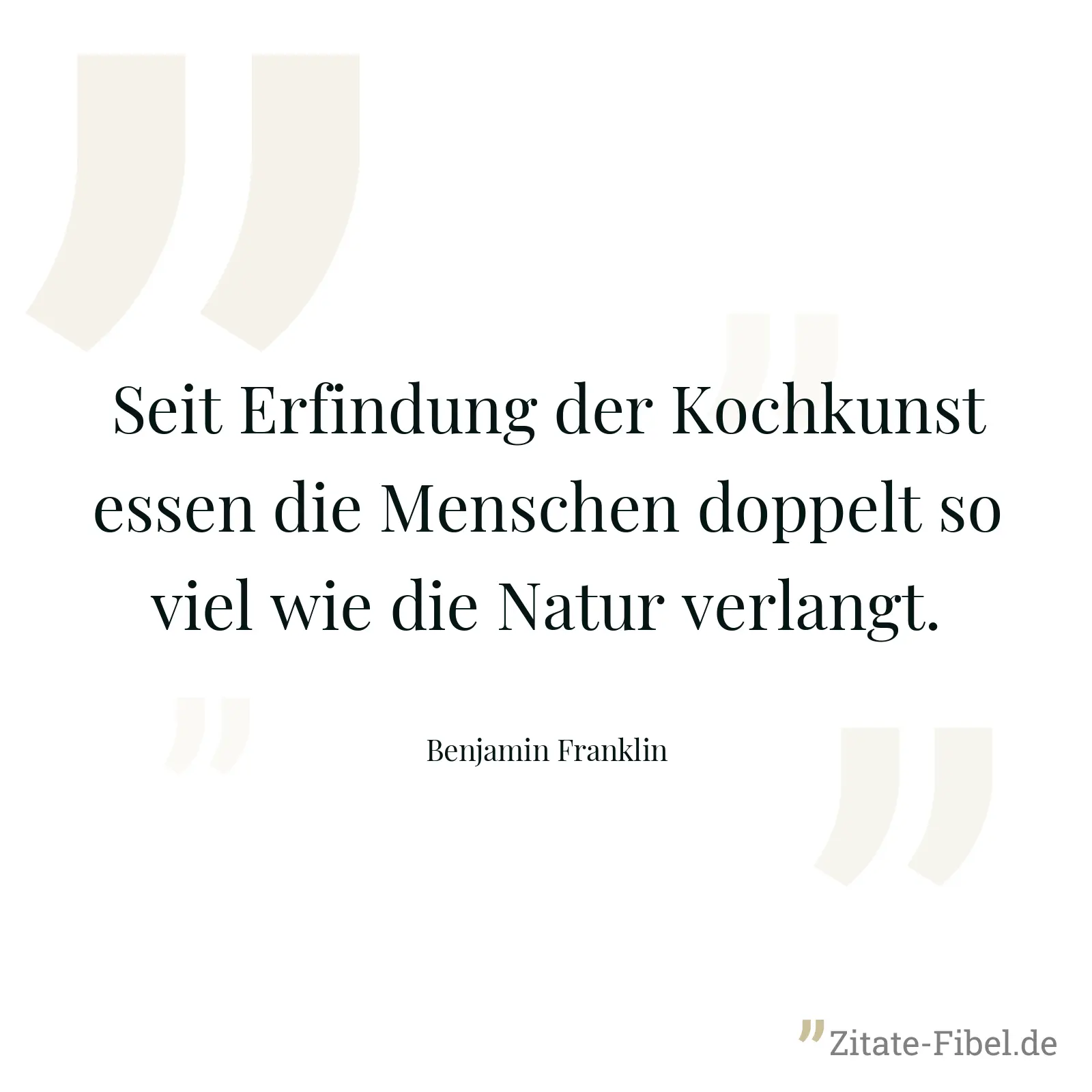 Seit Erfindung der Kochkunst essen die Menschen doppelt so viel wie die Natur verlangt. - Benjamin Franklin