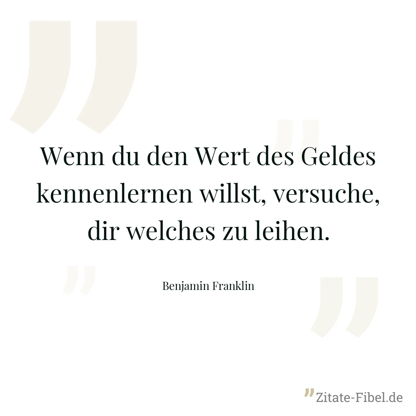 Wenn du den Wert des Geldes kennenlernen willst, versuche, dir welches zu leihen. - Benjamin Franklin