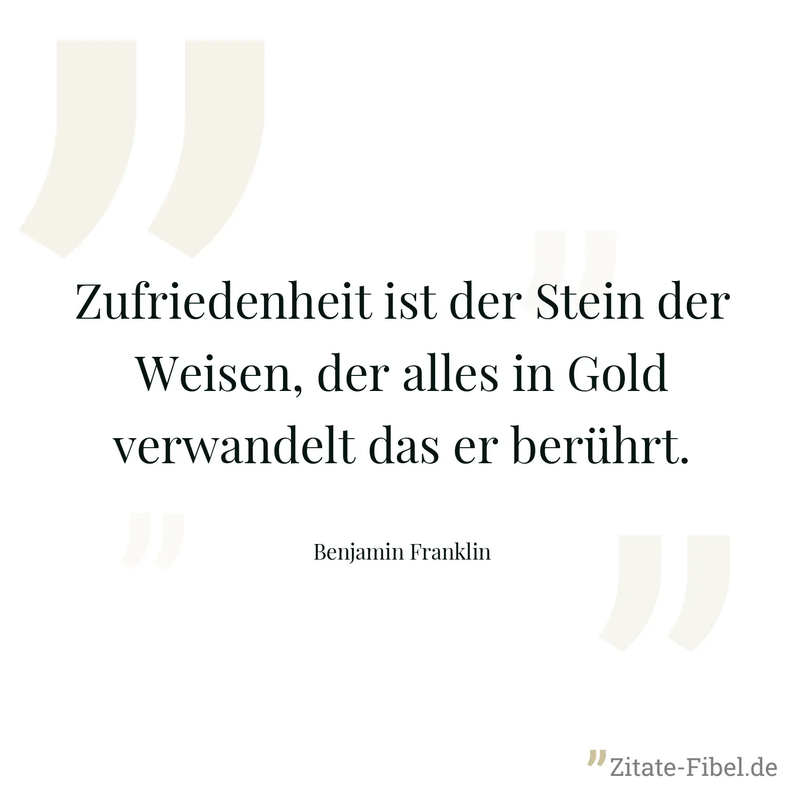 Zufriedenheit ist der Stein der Weisen, der alles in Gold verwandelt das er berührt. - Benjamin Franklin