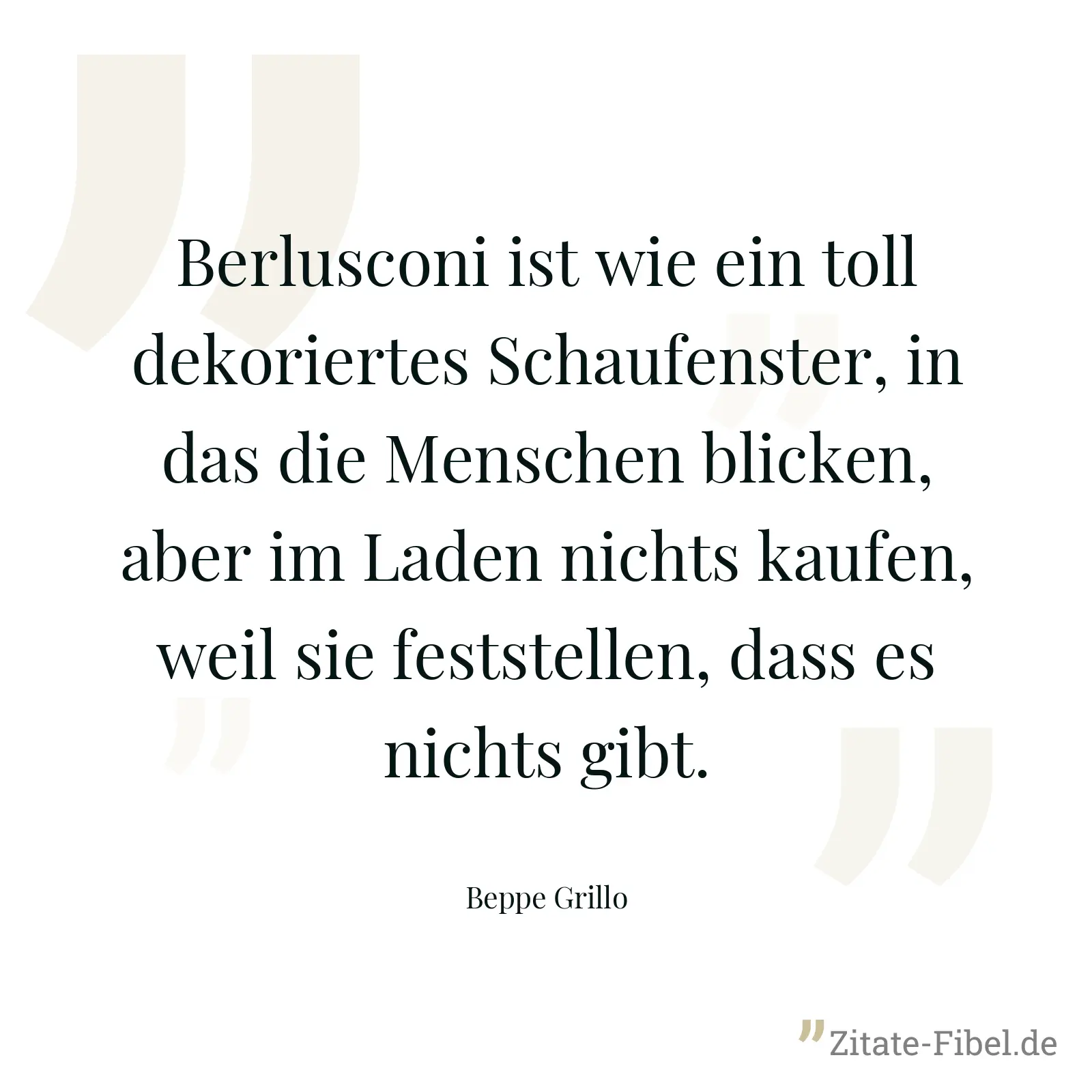 Berlusconi ist wie ein toll dekoriertes Schaufenster, in das die Menschen blicken, aber im Laden nichts kaufen, weil sie feststellen, dass es nichts gibt. - Beppe Grillo
