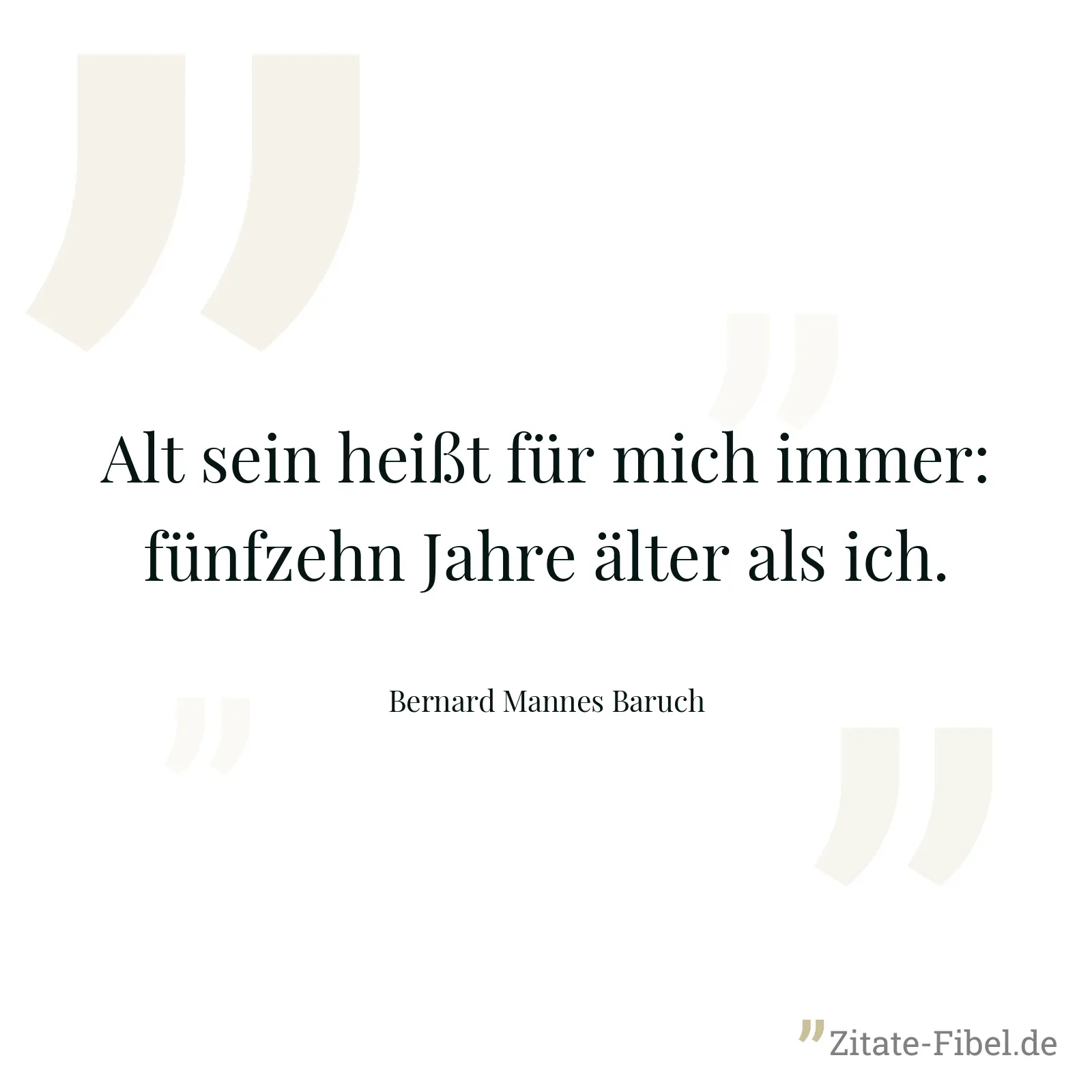 Alt sein heißt für mich immer: fünfzehn Jahre älter als ich. - Bernard Mannes Baruch