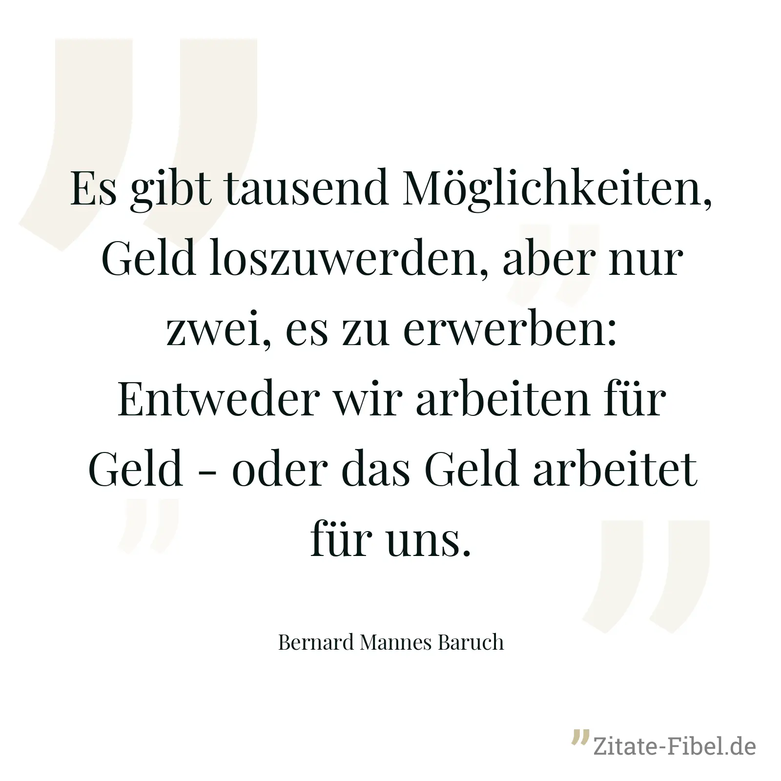 Es gibt tausend Möglichkeiten, Geld loszuwerden, aber nur zwei, es zu erwerben: Entweder wir arbeiten für Geld - oder das Geld arbeitet für uns. - Bernard Mannes Baruch