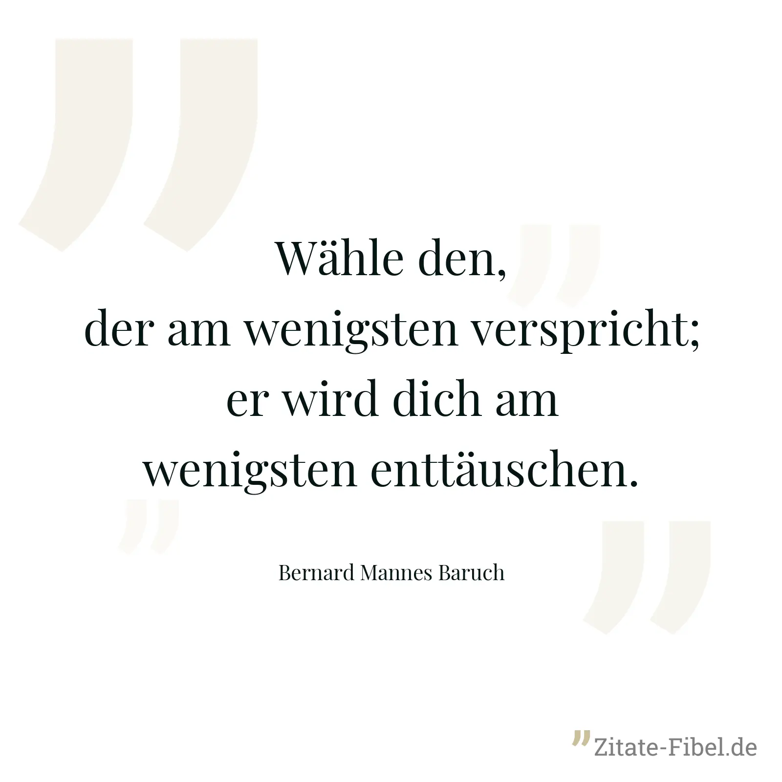 Wähle den, der am wenigsten verspricht; er wird dich am wenigsten enttäuschen. - Bernard Mannes Baruch