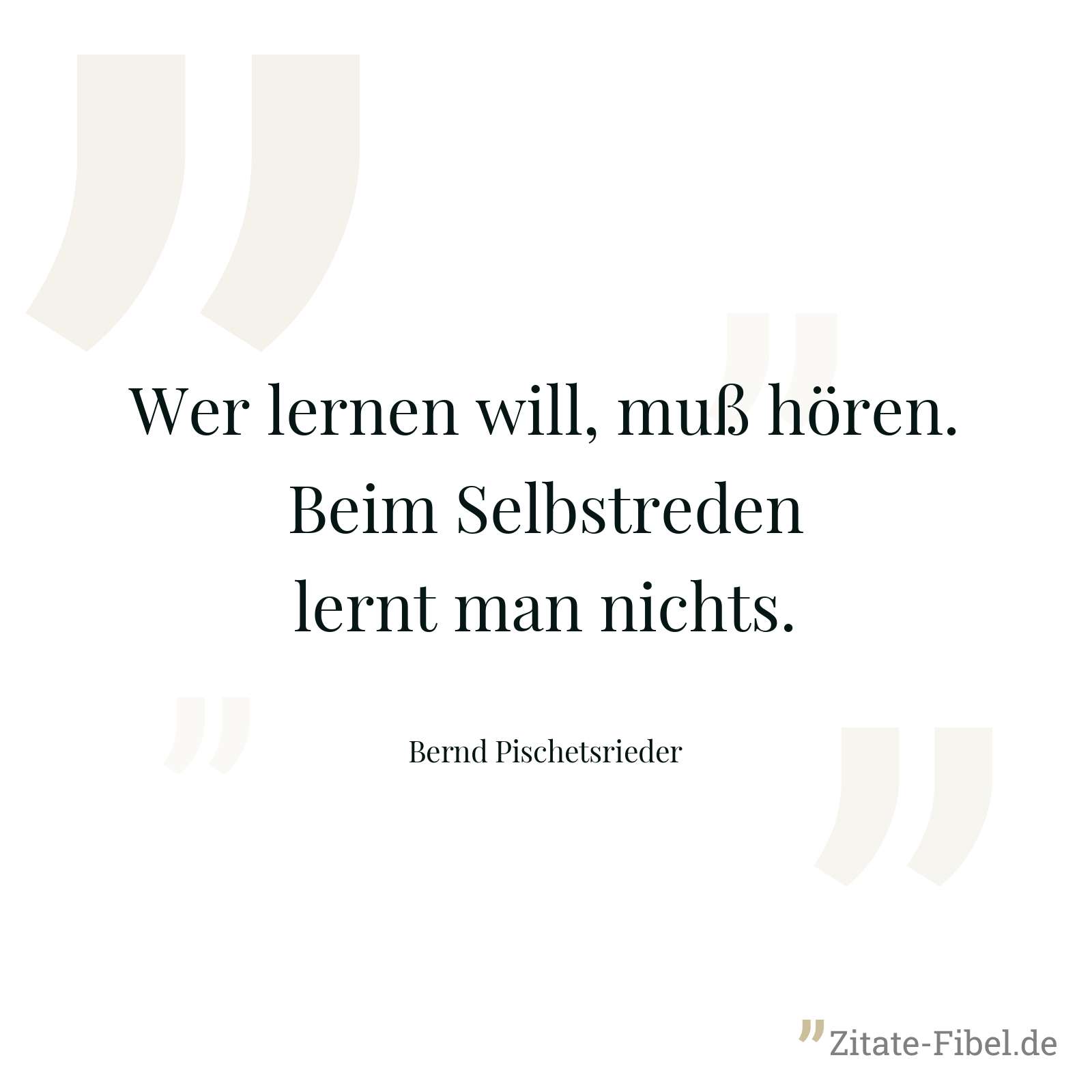 Wer lernen will, muß hören. Beim Selbstreden lernt man nichts. - Bernd Pischetsrieder