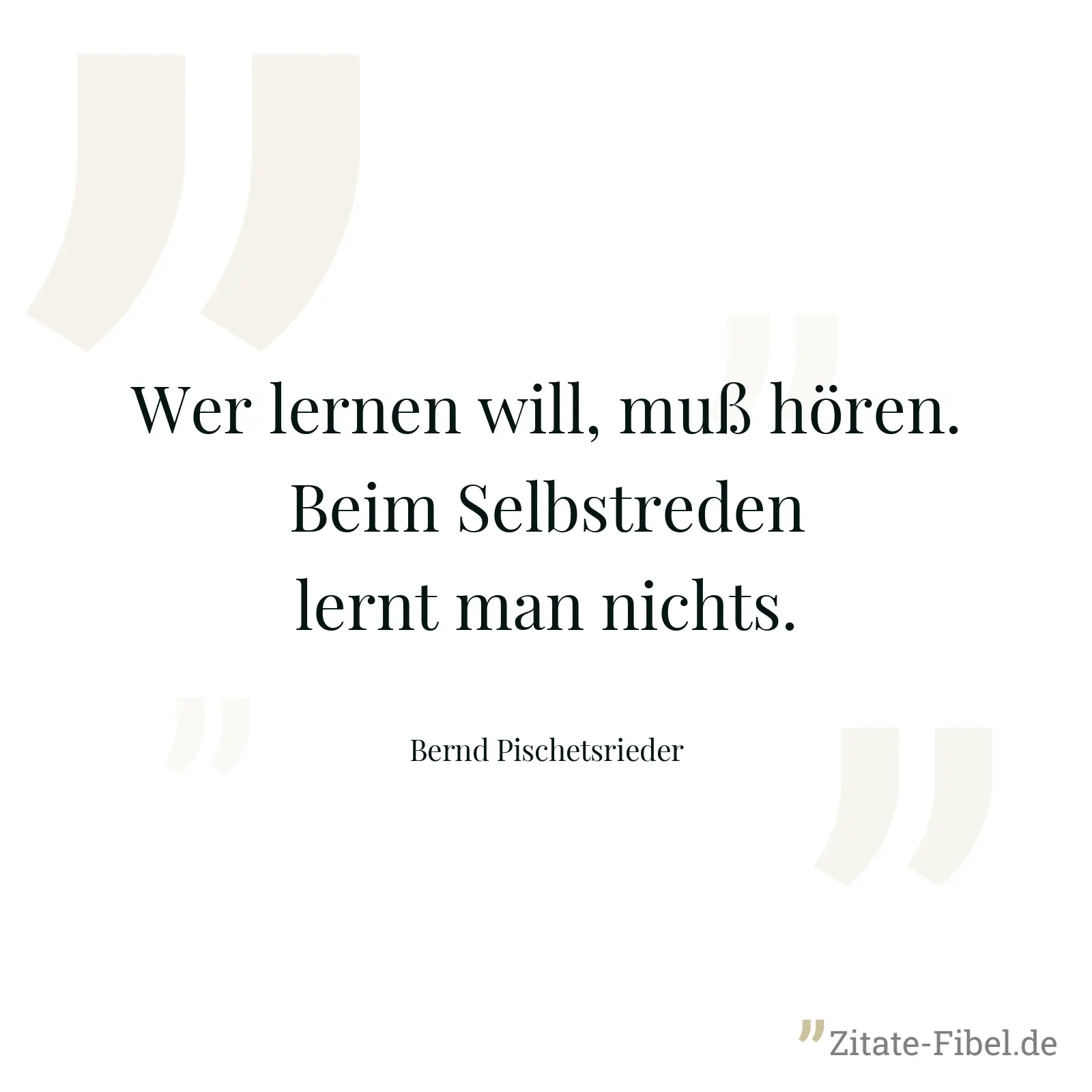 Wer lernen will, muß hören. Beim Selbstreden lernt man nichts. - Bernd Pischetsrieder