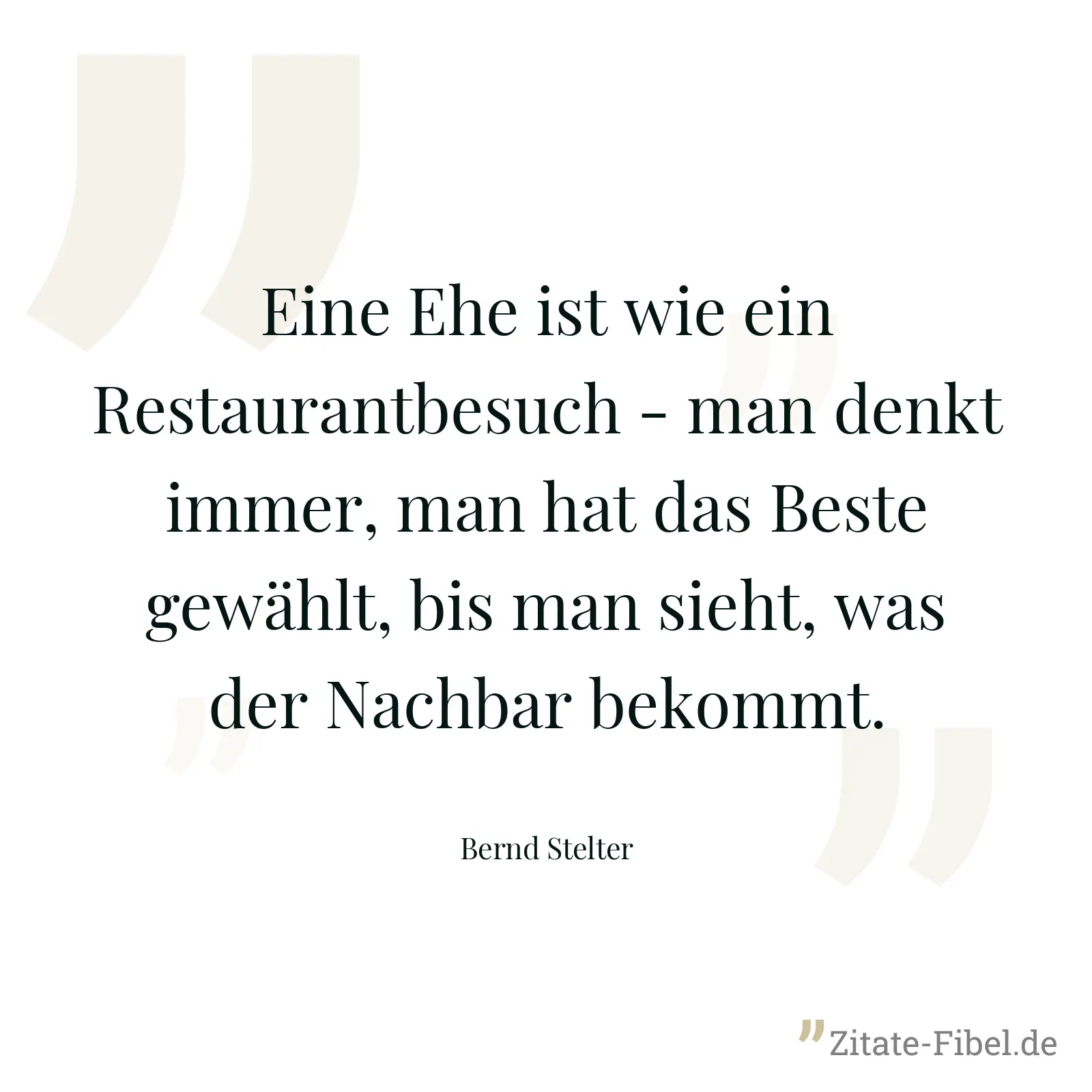 Eine Ehe ist wie ein Restaurantbesuch - man denkt immer, man hat das Beste gewählt, bis man sieht, was der Nachbar bekommt. - Bernd Stelter