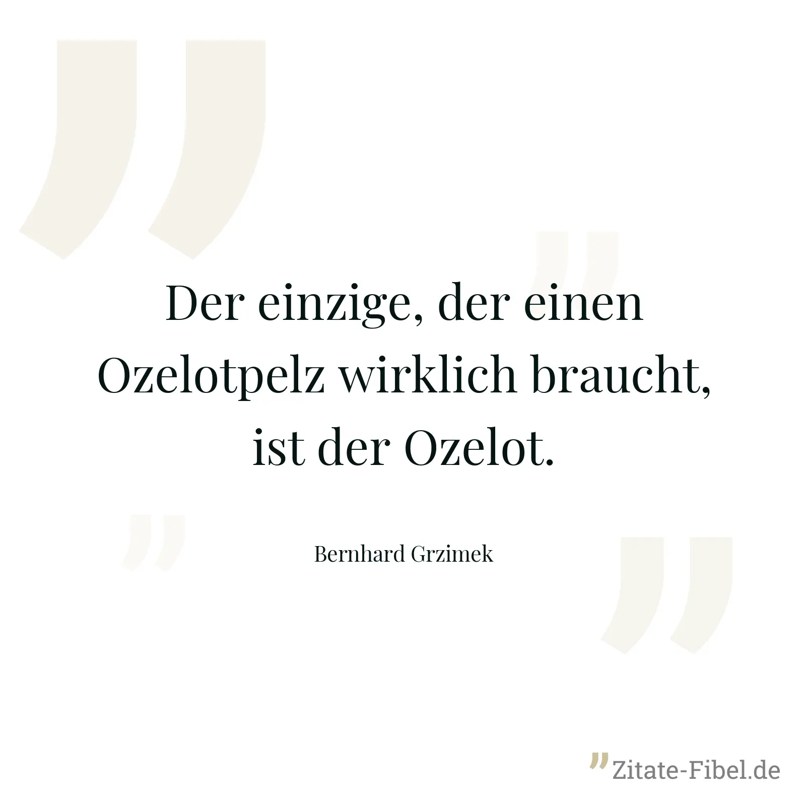 Der einzige, der einen Ozelotpelz wirklich braucht, ist der Ozelot. - Bernhard Grzimek
