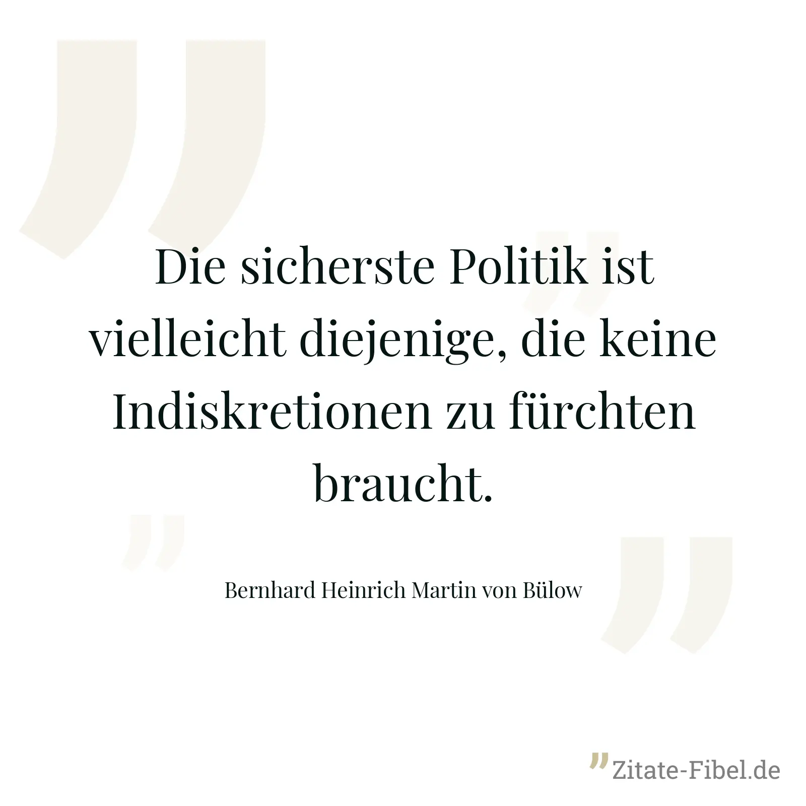 Die sicherste Politik ist vielleicht diejenige, die keine Indiskretionen zu fürchten braucht. - Bernhard Heinrich Martin von Bülow