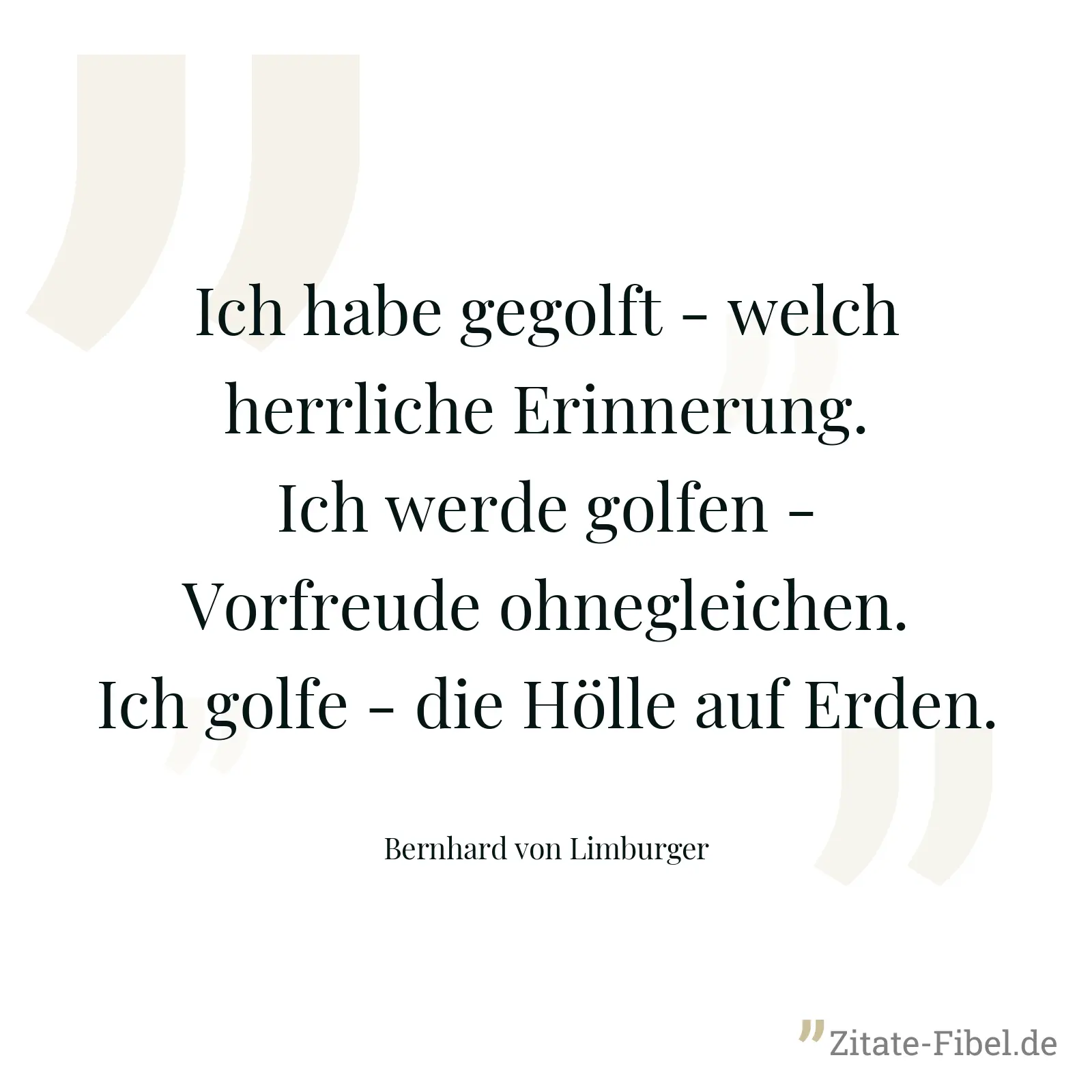 Ich habe gegolft - welch herrliche Erinnerung. Ich werde golfen - Vorfreude ohnegleichen. Ich golfe - die Hölle auf Erden. - Bernhard von Limburger