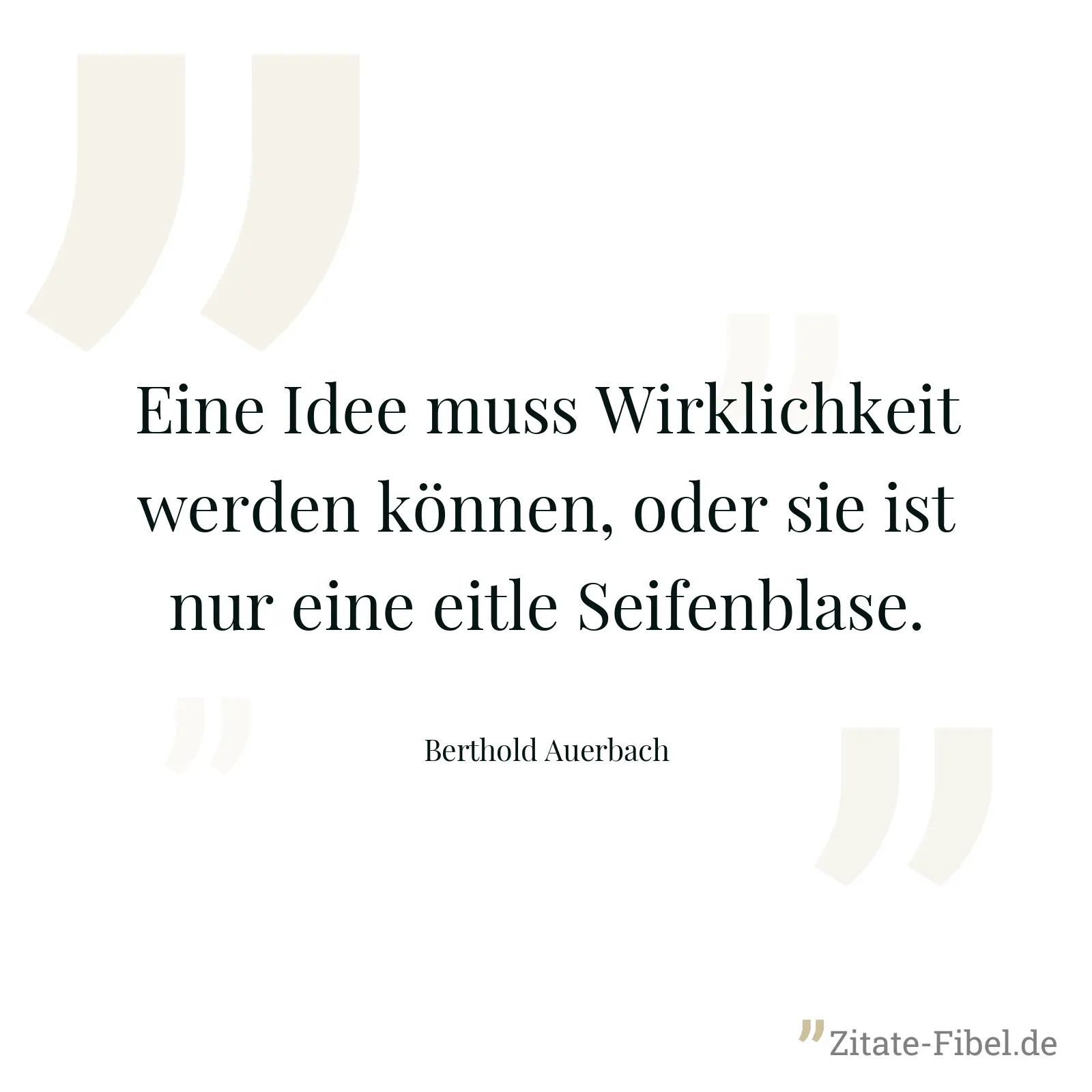Eine Idee muss Wirklichkeit werden können, oder sie ist nur eine eitle Seifenblase. - Berthold Auerbach