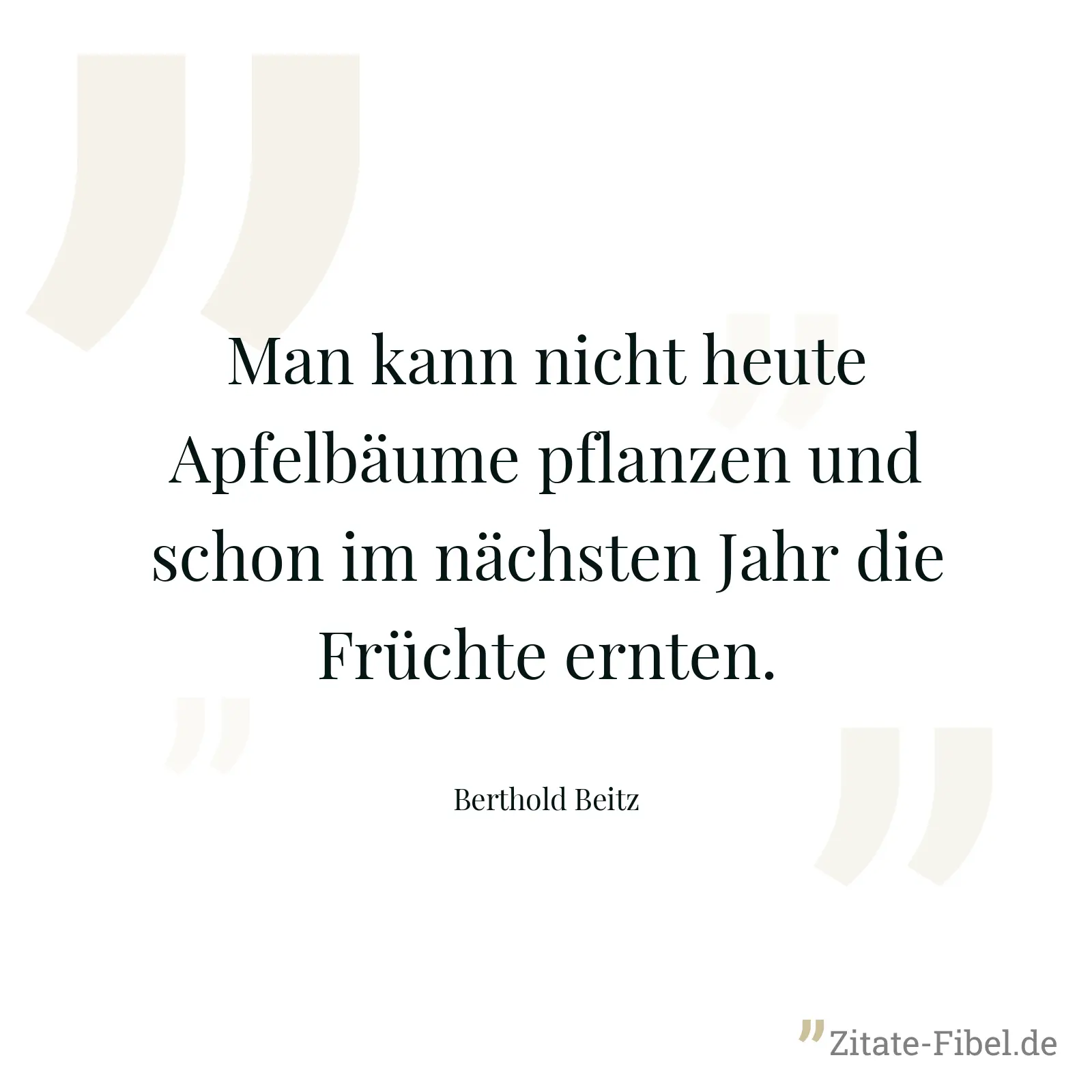 Man kann nicht heute Apfelbäume pflanzen und schon im nächsten Jahr die Früchte ernten. - Berthold Beitz