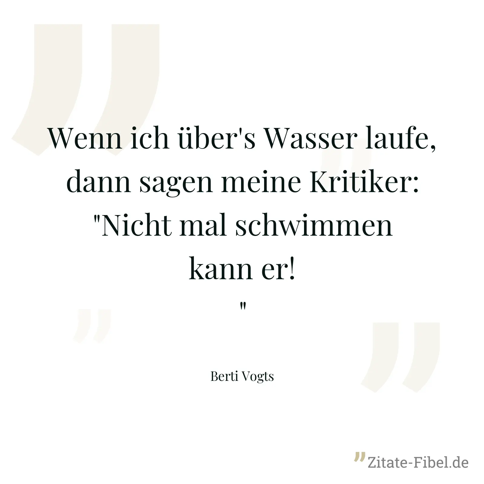 Wenn ich über's Wasser laufe, dann sagen meine Kritiker: "Nicht mal schwimmen kann er!" - Berti Vogts