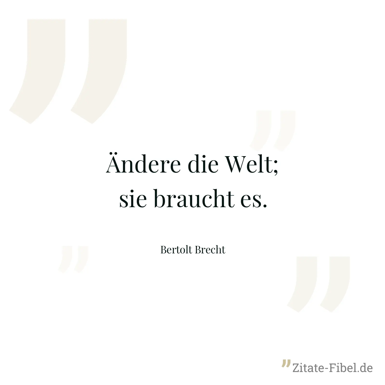 Ändere die Welt; sie braucht es. - Bertolt Brecht