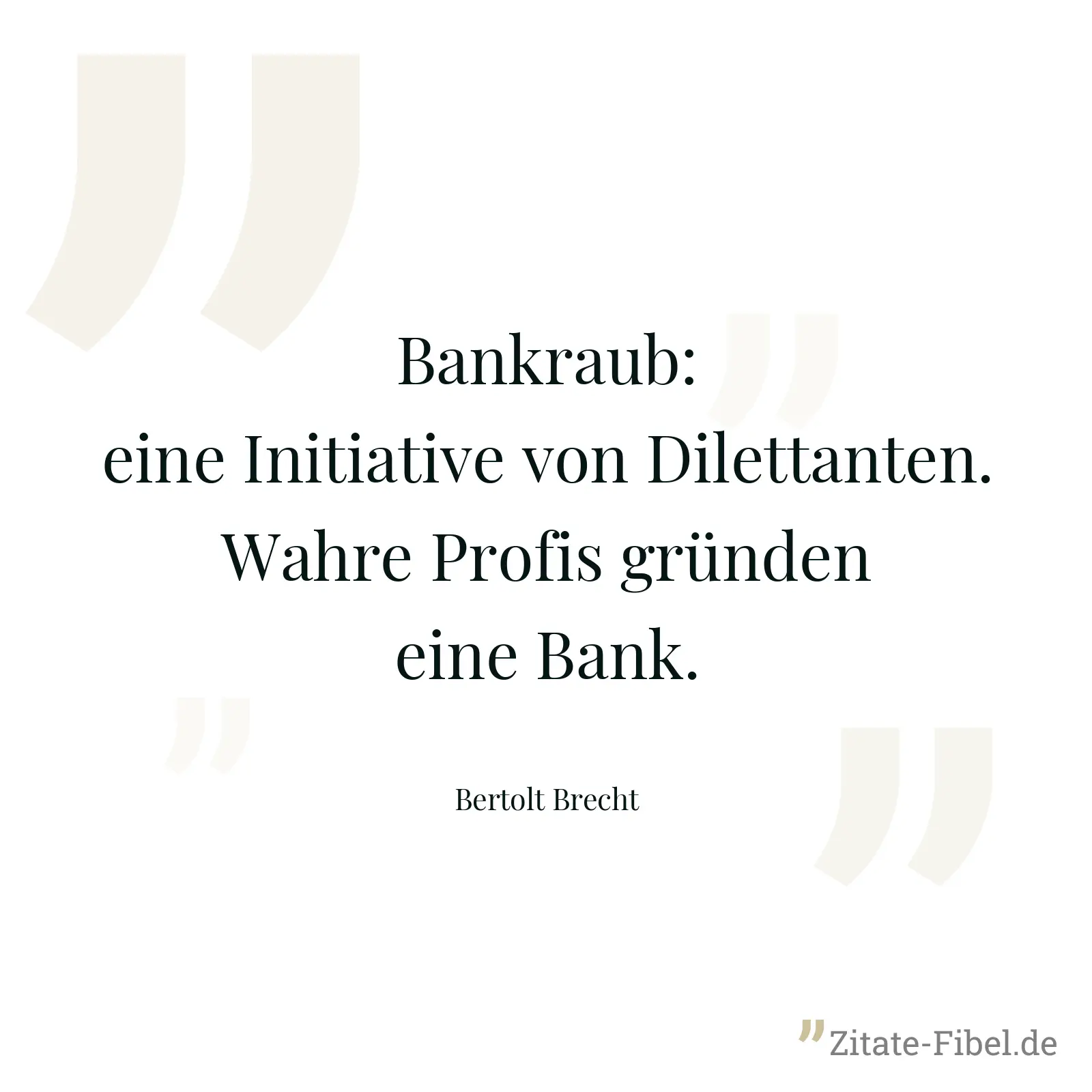 Bankraub: eine Initiative von Dilettanten. Wahre Profis gründen eine Bank. - Bertolt Brecht