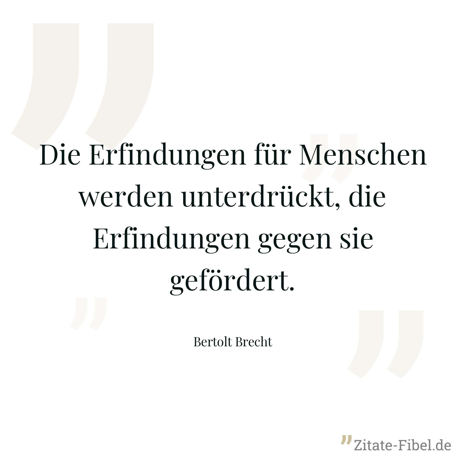 Die Erfindungen für Menschen werden unterdrückt, die Erfindungen gegen sie gefördert. - Bertolt Brecht