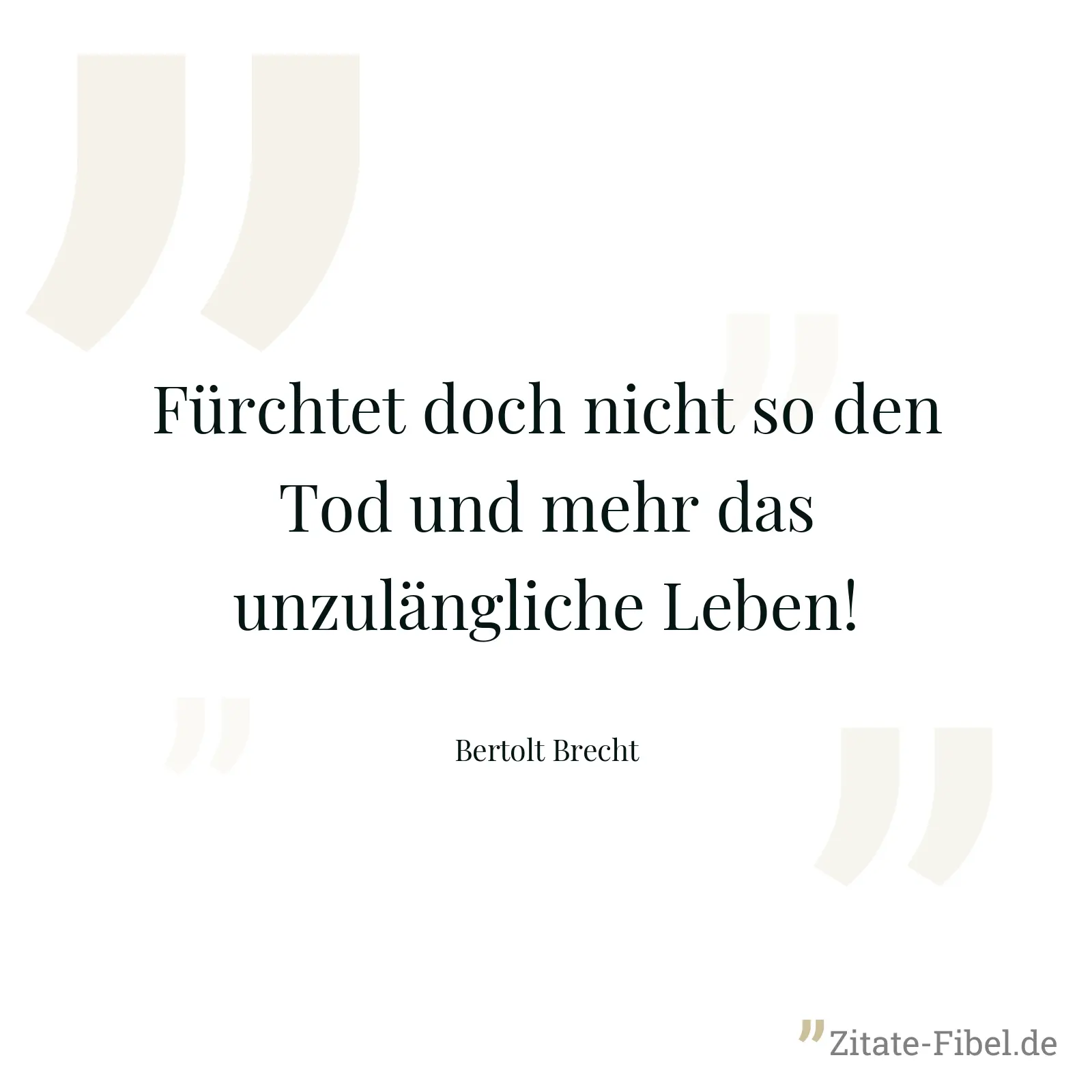 Fürchtet doch nicht so den Tod und mehr das unzulängliche Leben! - Bertolt Brecht
