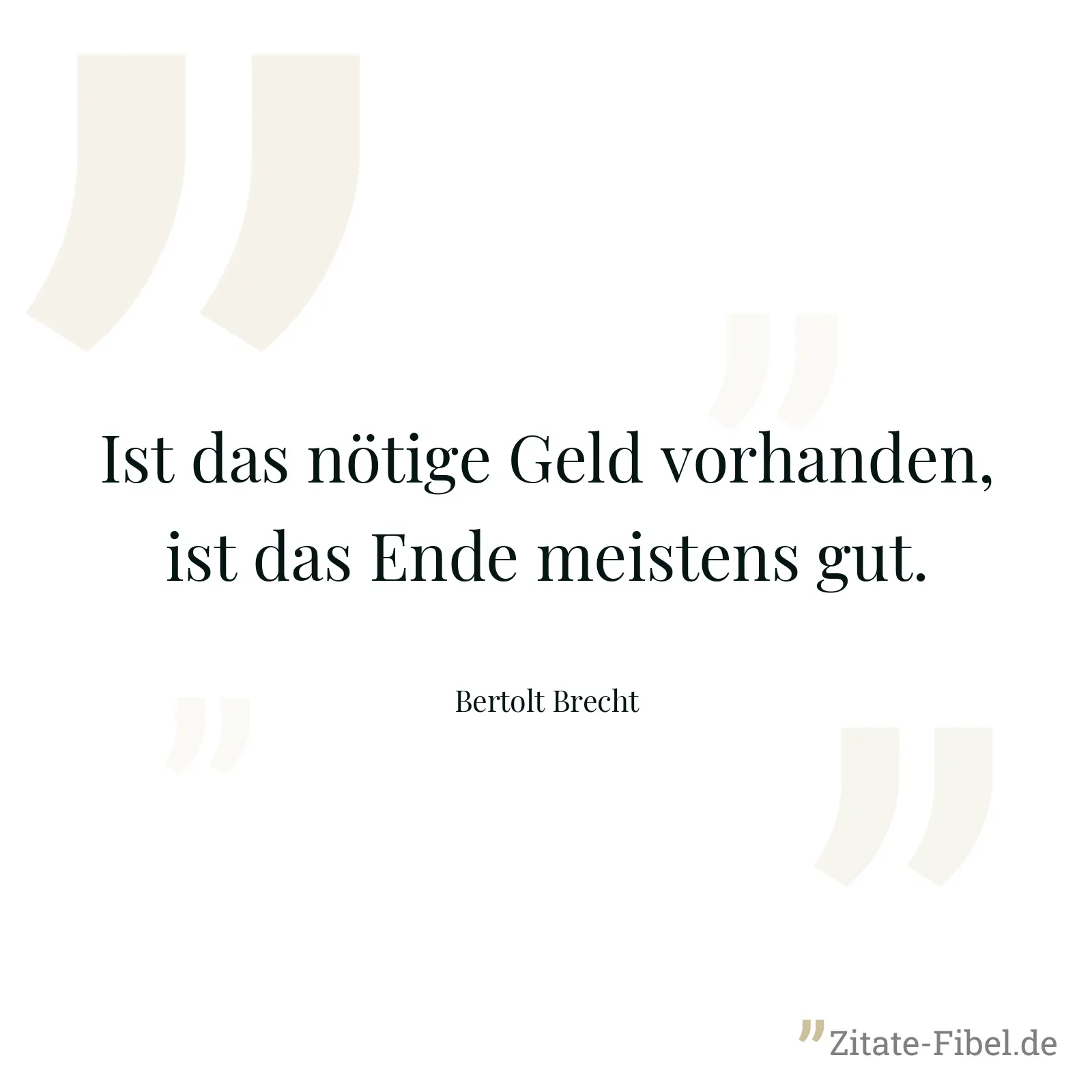 Ist das nötige Geld vorhanden, ist das Ende meistens gut. - Bertolt Brecht