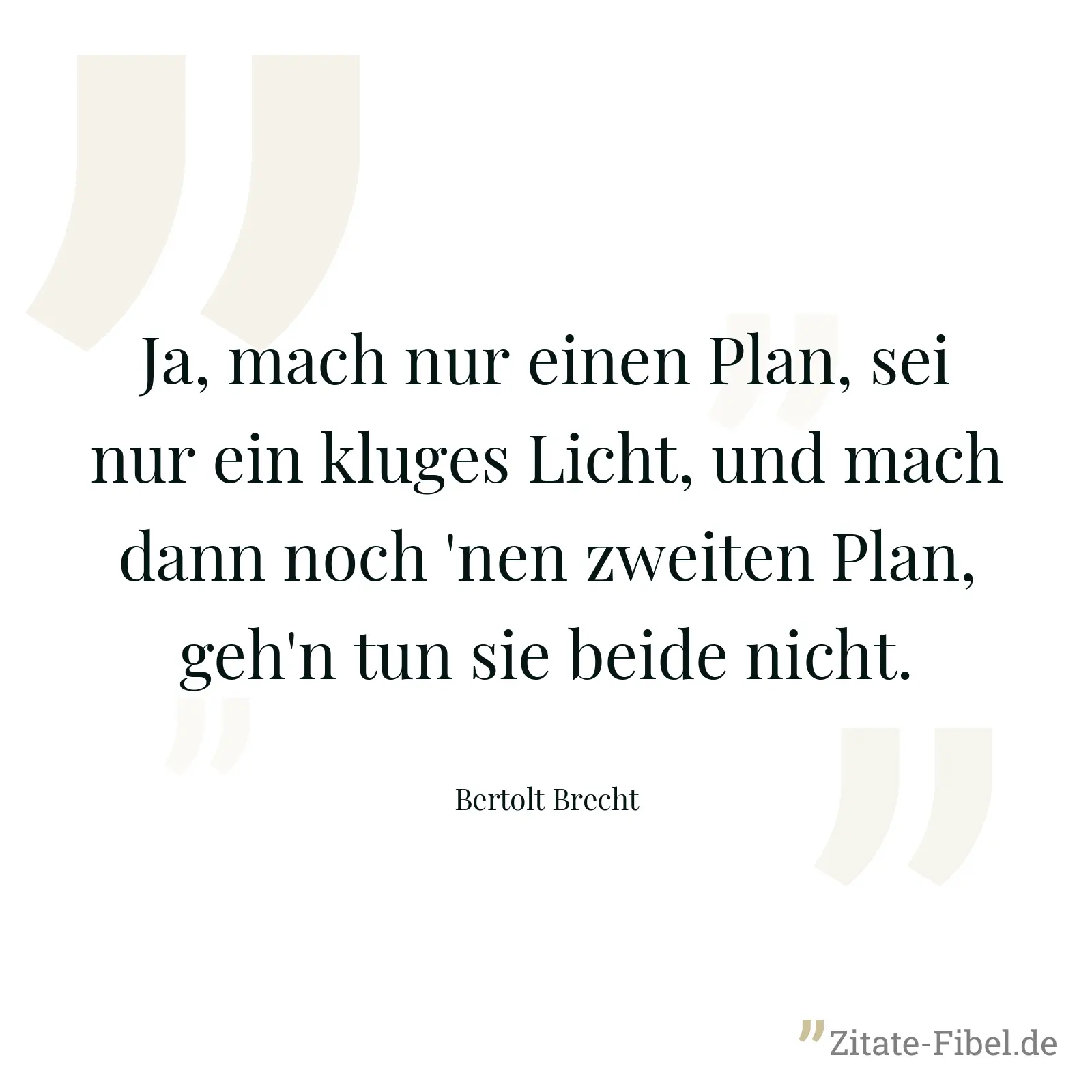 Ja, mach nur einen Plan, sei nur ein kluges Licht, und mach dann noch 'nen zweiten Plan, geh'n tun sie beide nicht. - Bertolt Brecht