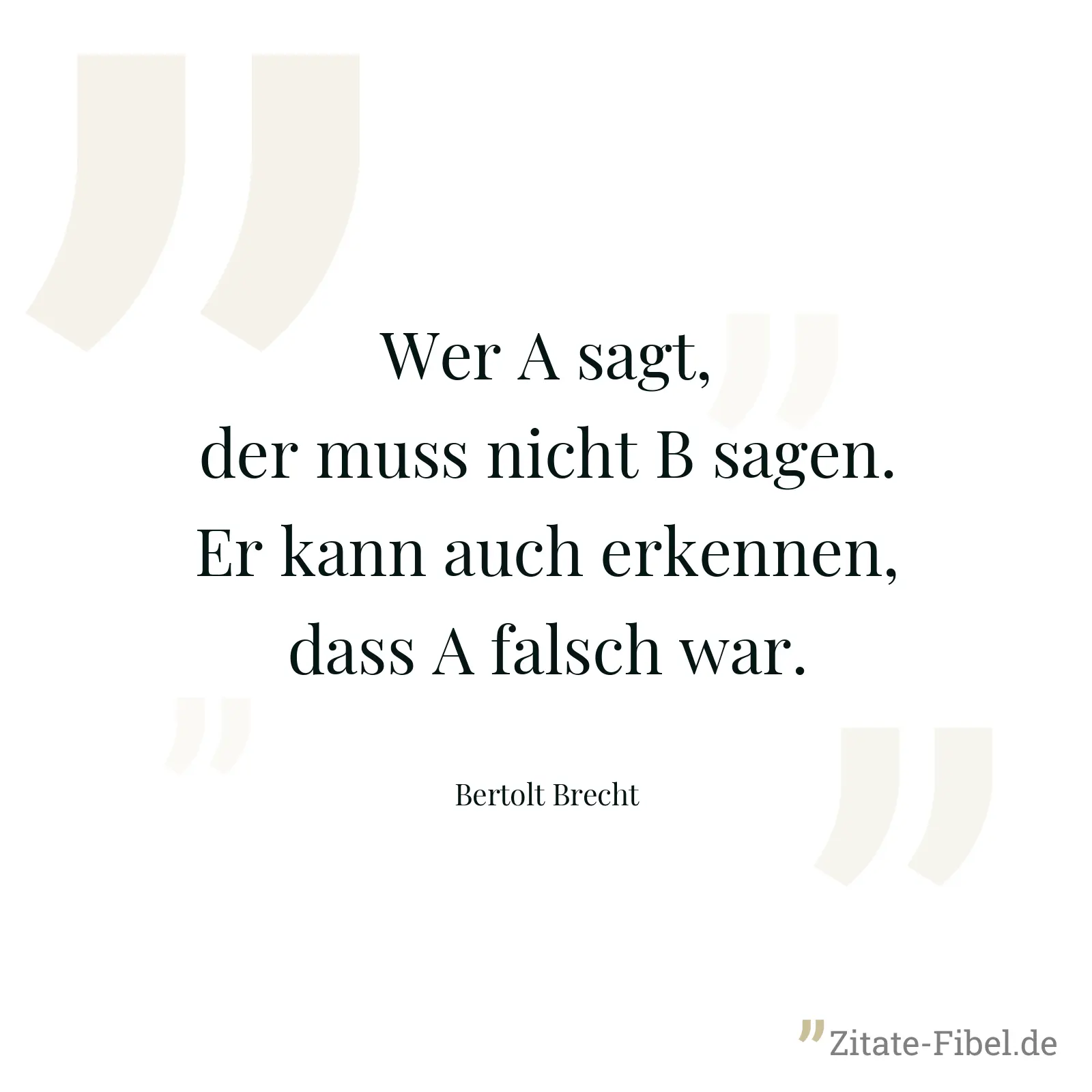 Wer A sagt, der muss nicht B sagen. Er kann auch erkennen, dass A falsch war. - Bertolt Brecht