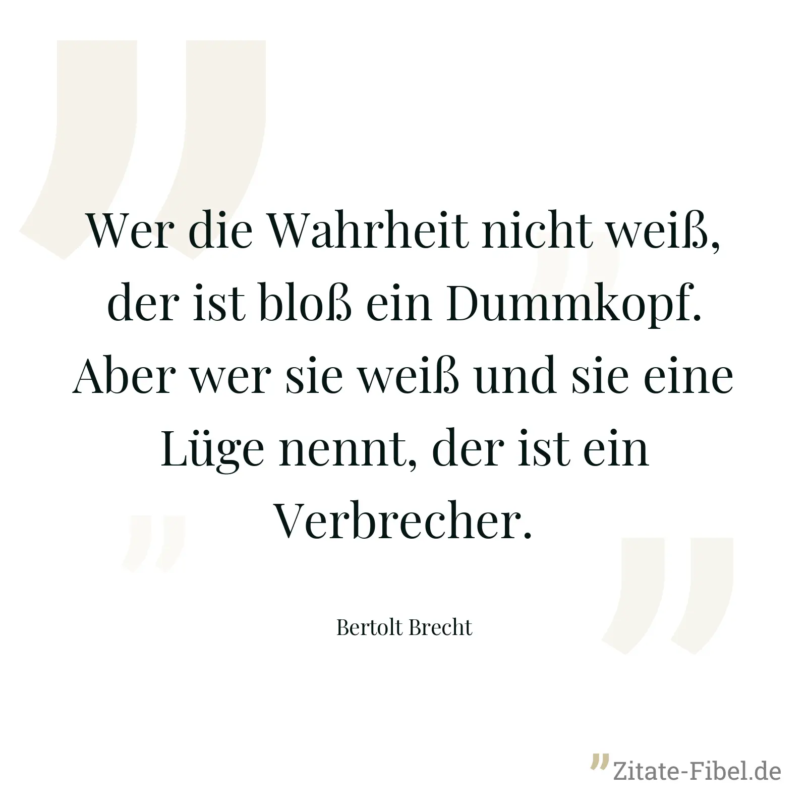 Wer die Wahrheit nicht weiß, der ist bloß ein Dummkopf. Aber wer sie weiß und sie eine Lüge nennt, der ist ein Verbrecher. - Bertolt Brecht