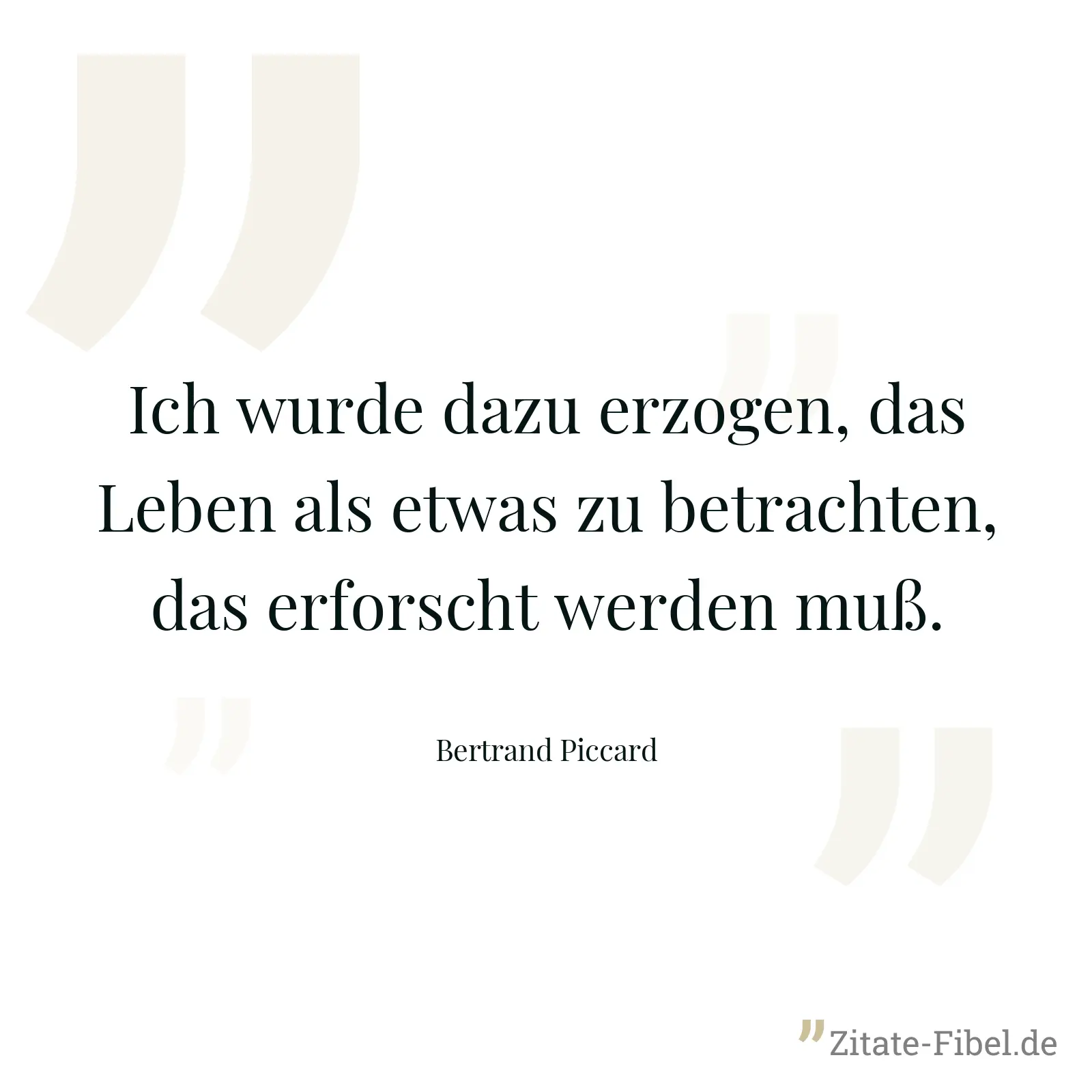 Ich wurde dazu erzogen, das Leben als etwas zu betrachten, das erforscht werden muß. - Bertrand Piccard