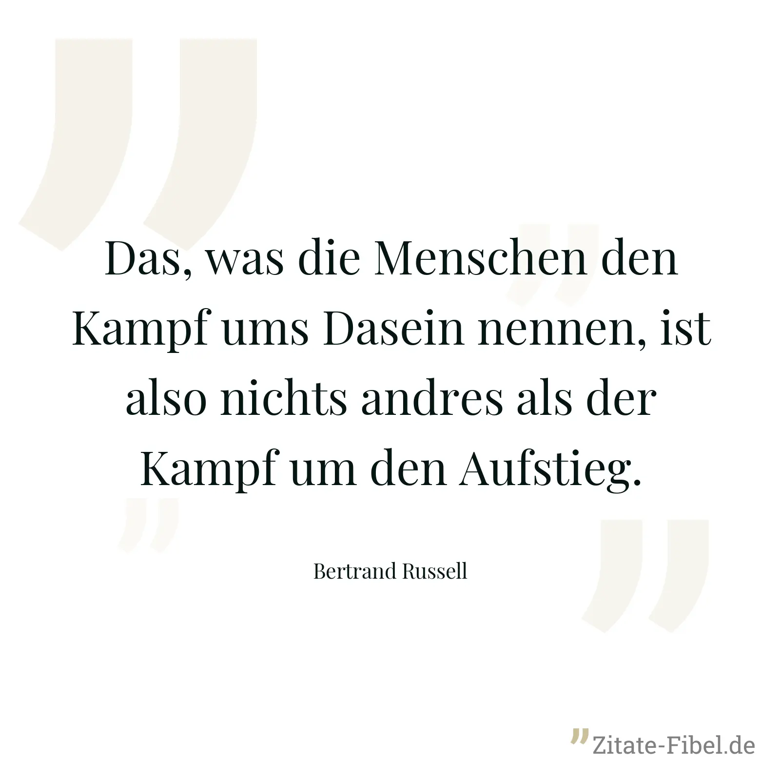 Das, was die Menschen den Kampf ums Dasein nennen, ist also nichts andres als der Kampf um den Aufstieg. - Bertrand Russell