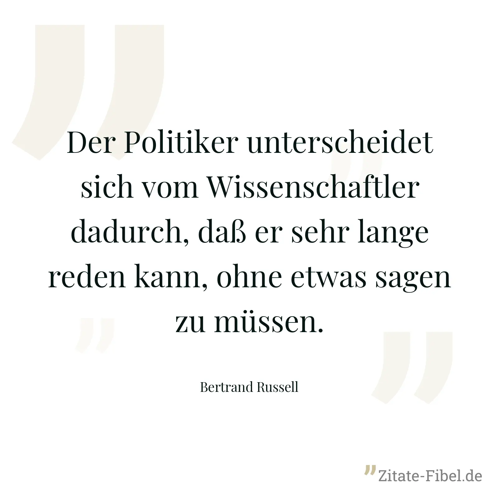 Der Politiker unterscheidet sich vom Wissenschaftler dadurch, daß er sehr lange reden kann, ohne etwas sagen zu müssen. - Bertrand Russell