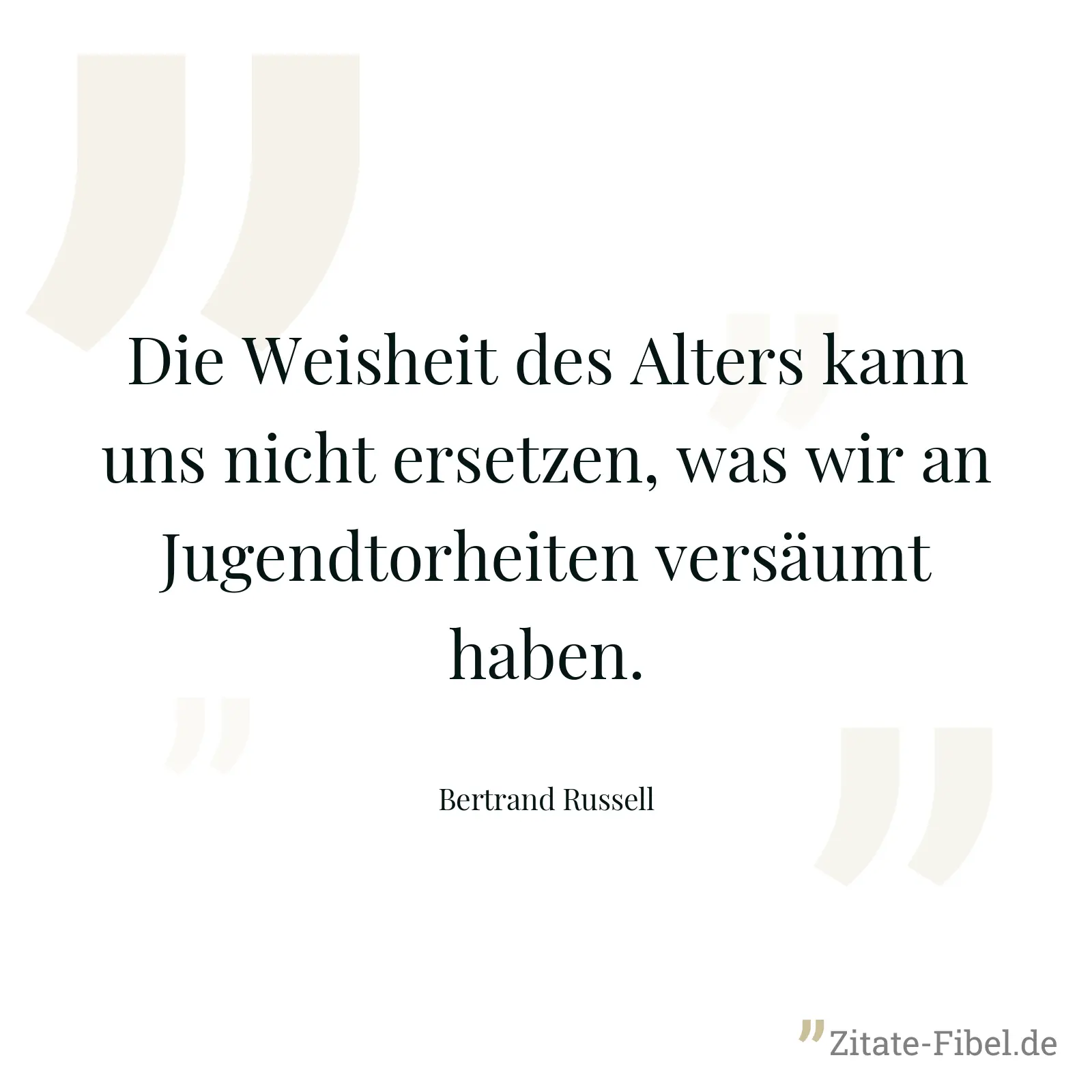 Die Weisheit des Alters kann uns nicht ersetzen, was wir an Jugendtorheiten versäumt haben. - Bertrand Russell