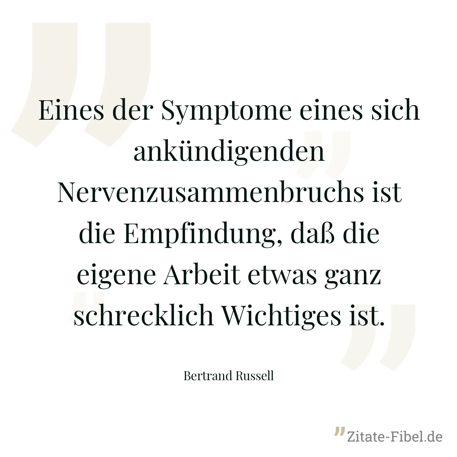 Eines der Symptome eines sich ankündigenden Nervenzusammenbruchs ist die Empfindung, daß die eigene Arbeit etwas ganz schrecklich Wichtiges ist. - Bertrand Russell