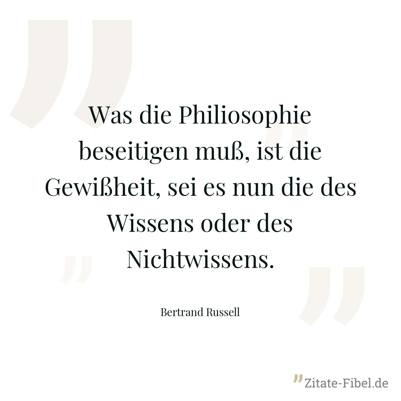 Was die Philiosophie beseitigen muß, ist die Gewißheit, sei es nun die des Wissens oder des Nichtwissens. - Bertrand Russell