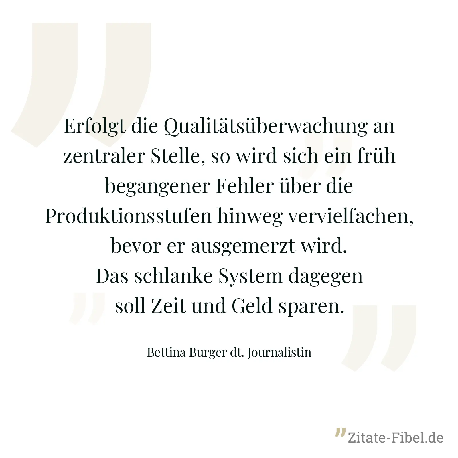Erfolgt die Qualitätsüberwachung an zentraler Stelle, so wird sich ein früh begangener Fehler über die Produktionsstufen hinweg vervielfachen, bevor er ausgemerzt wird. Das schlanke System dagegen soll Zeit und Geld sparen. - Bettina Burger dt. Journalistin