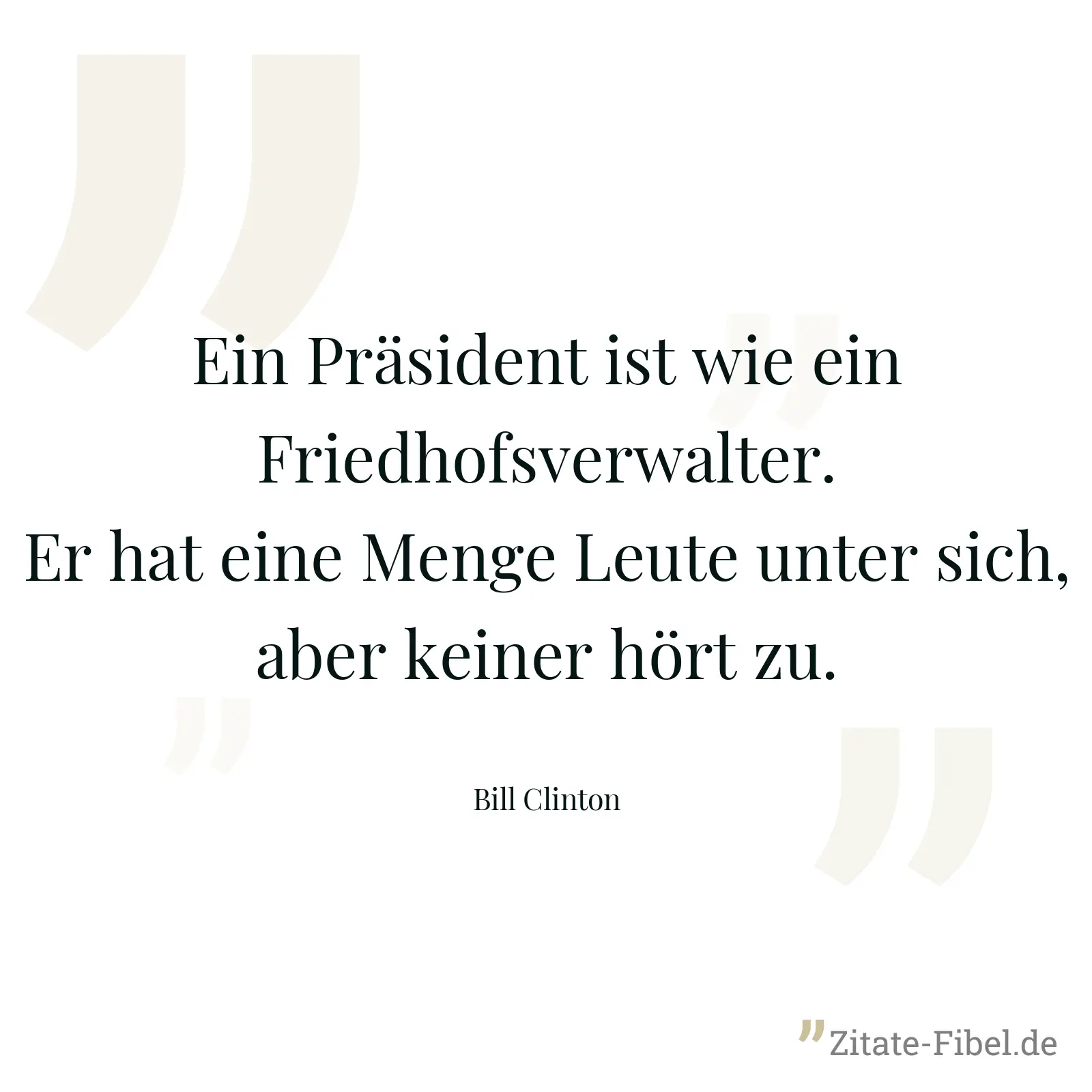 Ein Präsident ist wie ein Friedhofsverwalter. Er hat eine Menge Leute unter sich, aber keiner hört zu. - Bill Clinton