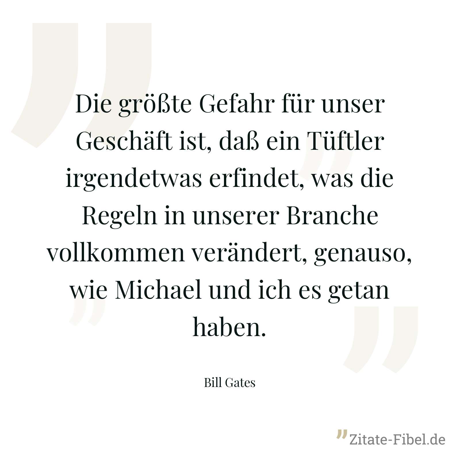 Die größte Gefahr für unser Geschäft ist, daß ein Tüftler irgendetwas erfindet, was die Regeln in unserer Branche vollkommen verändert, genauso, wie Michael und ich es getan haben. - Bill Gates