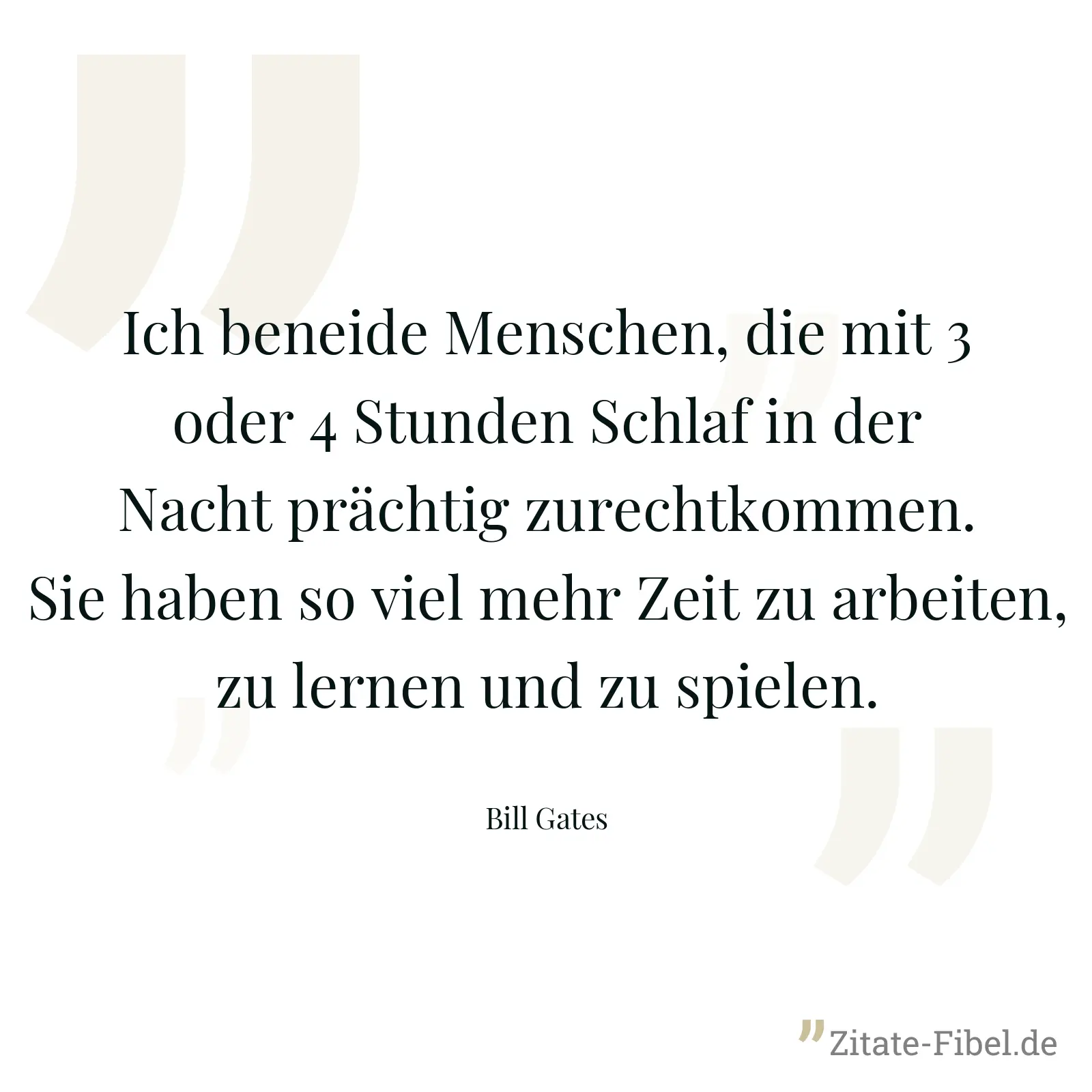 Ich beneide Menschen, die mit 3 oder 4 Stunden Schlaf in der Nacht prächtig zurechtkommen. Sie haben so viel mehr Zeit zu arbeiten, zu lernen und zu spielen. - Bill Gates