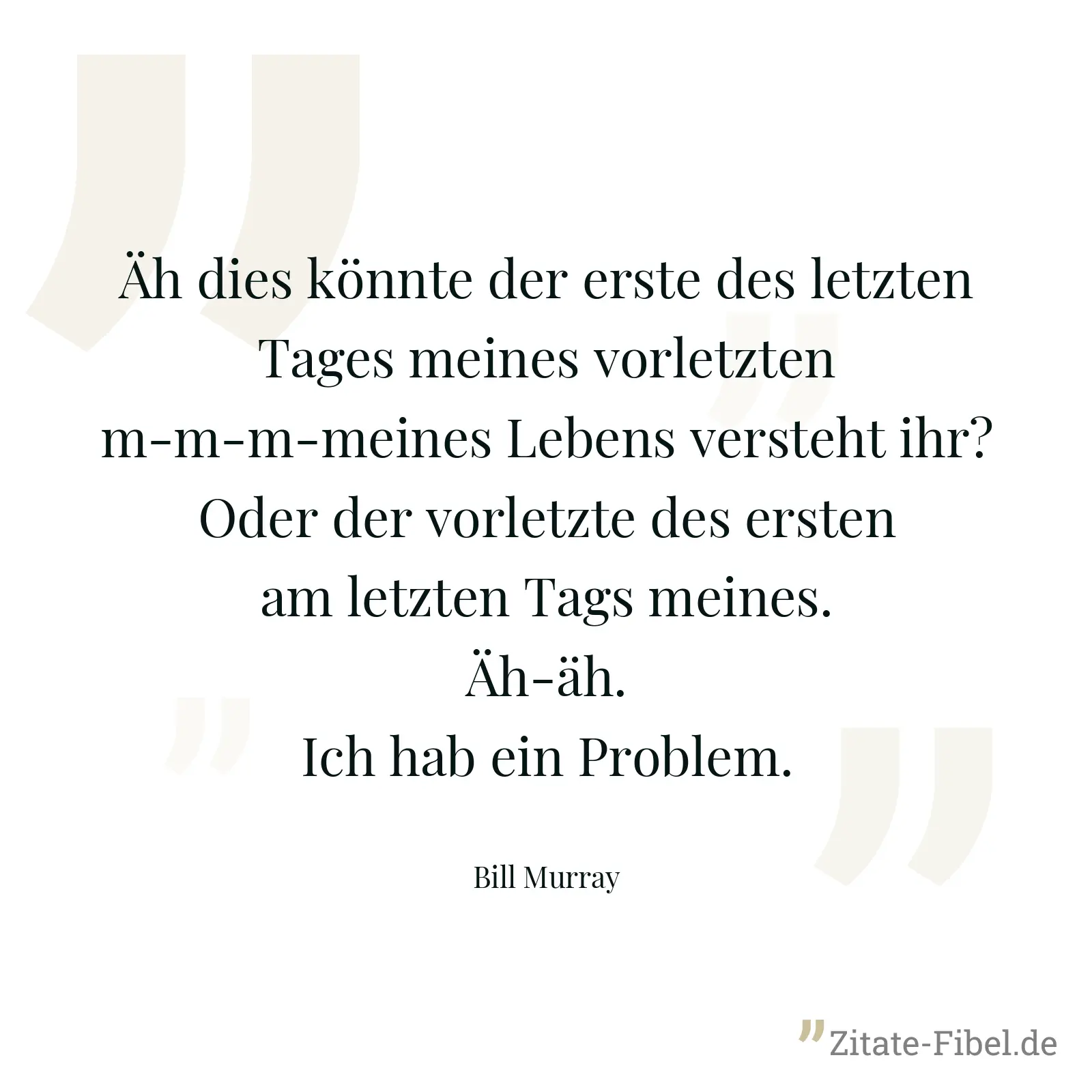 Äh dies könnte der erste des letzten Tages meines vorletzten m-m-m-meines Lebens versteht ihr? Oder der vorletzte des ersten am letzten Tags meines. Äh-äh. Ich hab ein Problem. - Bill Murray
