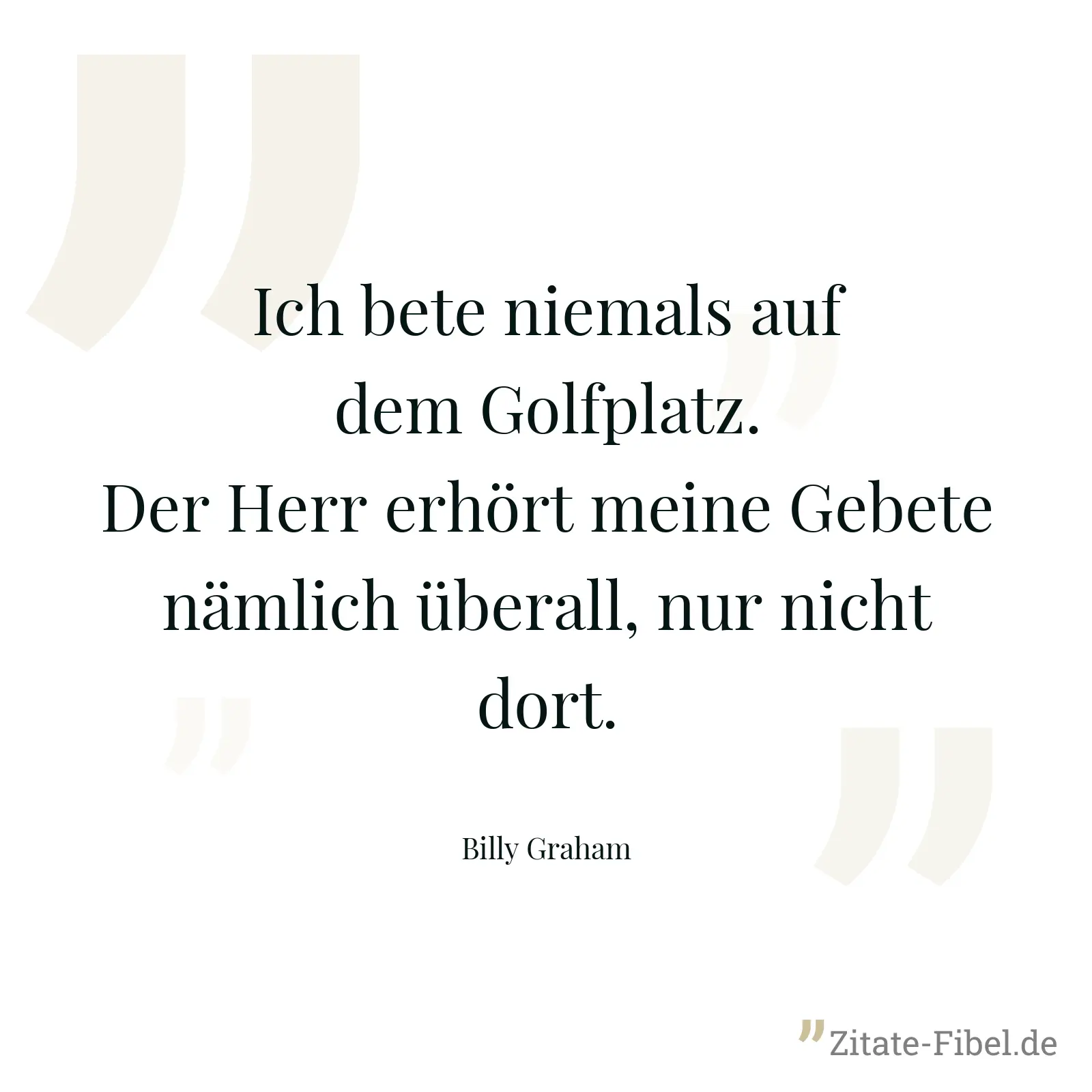 Ich bete niemals auf dem Golfplatz. Der Herr erhört meine Gebete nämlich überall, nur nicht dort. - Billy Graham