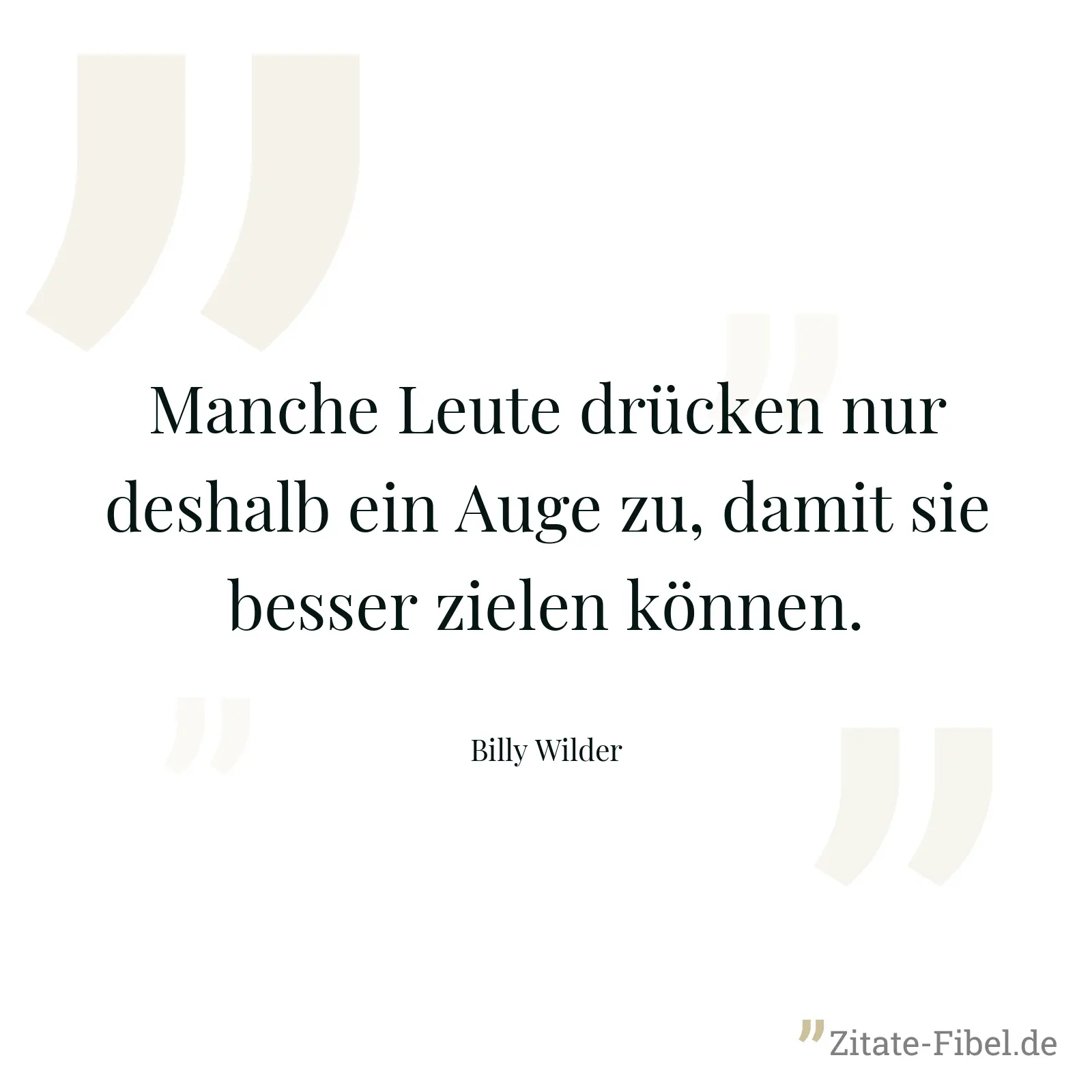 Manche Leute drücken nur deshalb ein Auge zu, damit sie besser zielen können. - Billy Wilder