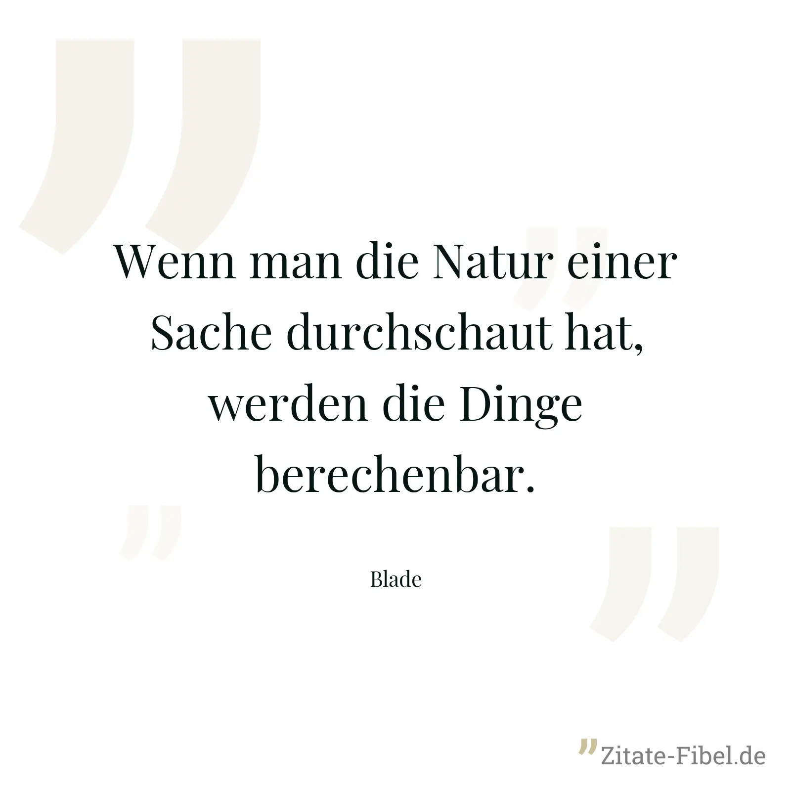Wenn man die Natur einer Sache durchschaut hat, werden die Dinge berechenbar. - Blade