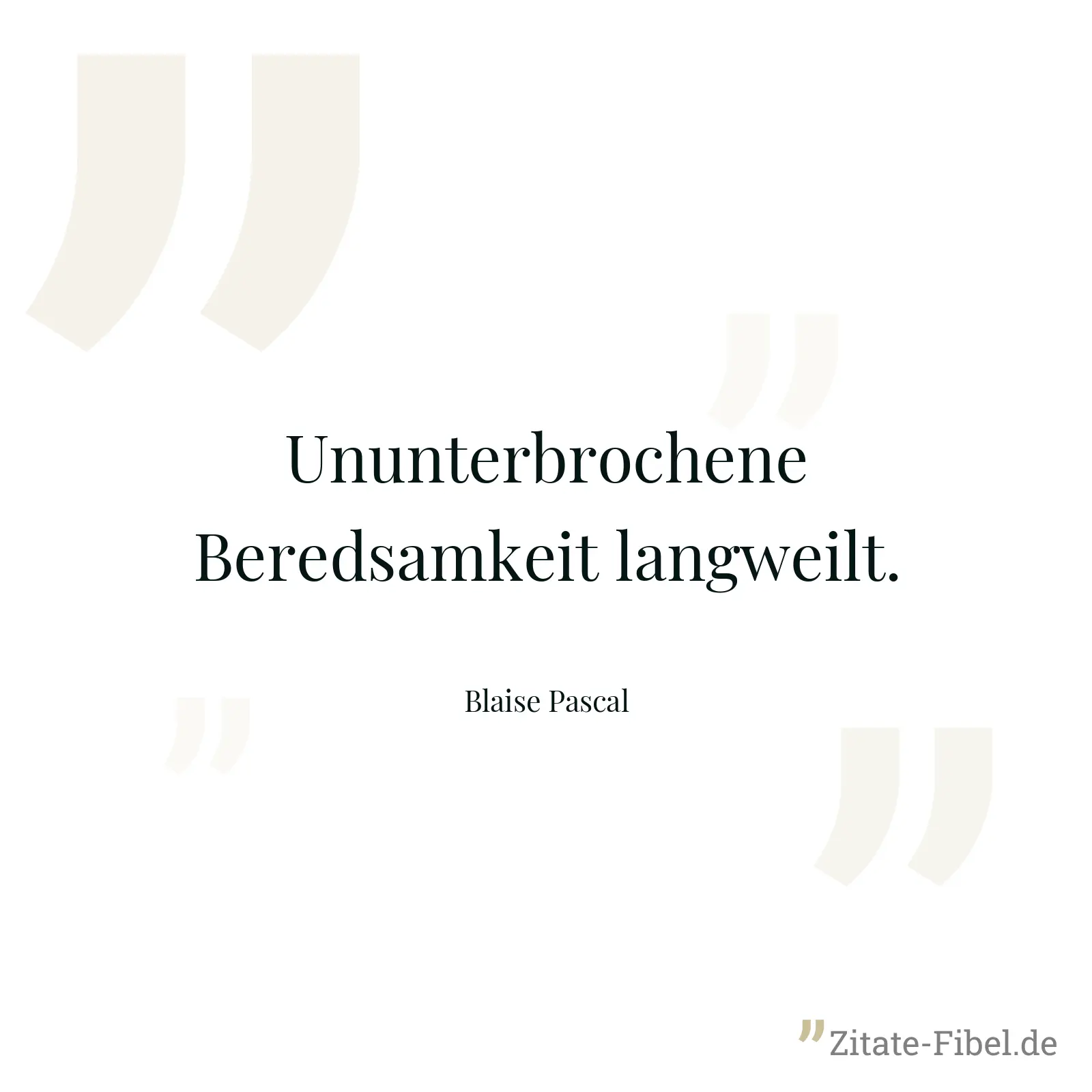 Ununterbrochene Beredsamkeit langweilt. - Blaise Pascal