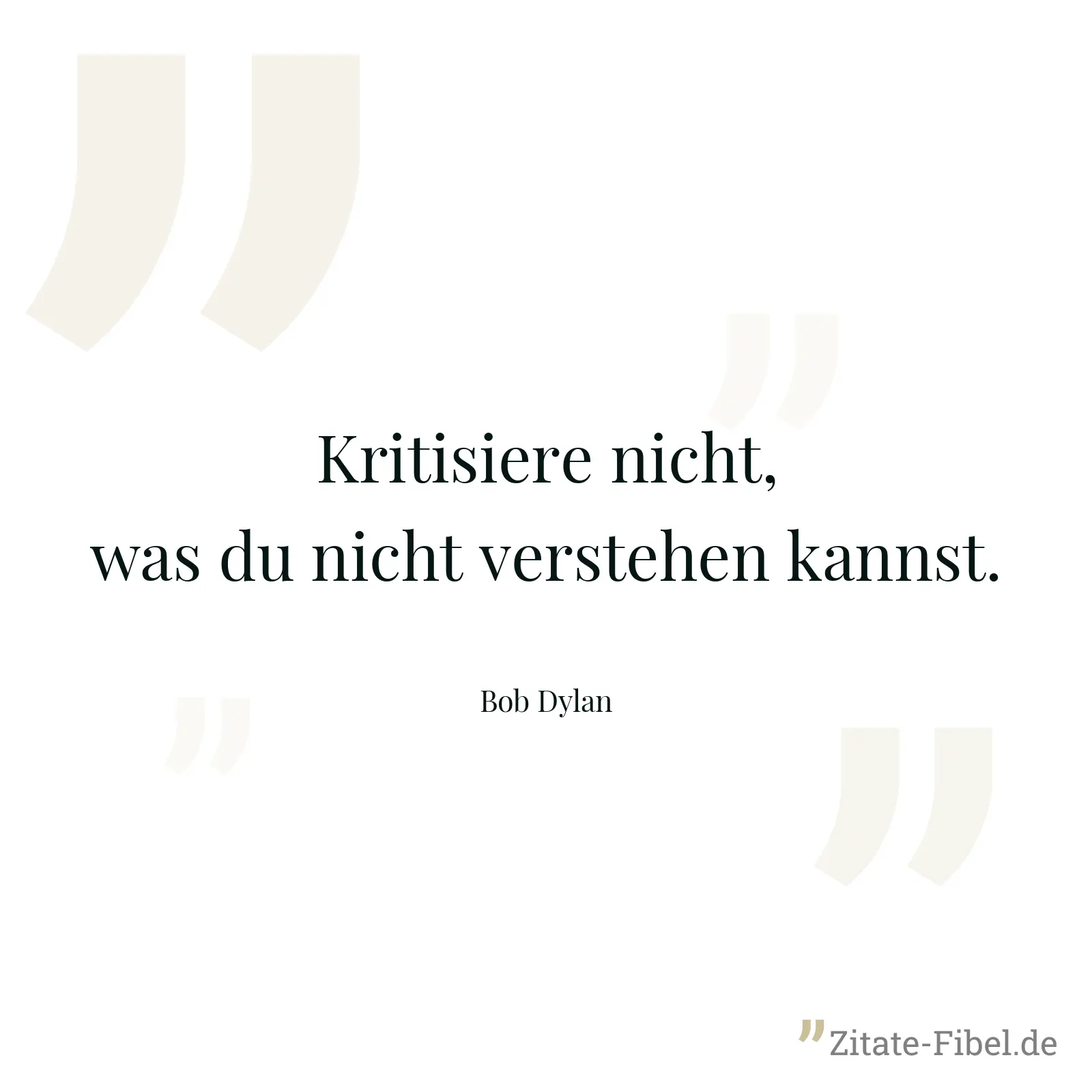 Kritisiere nicht, was du nicht verstehen kannst. - Bob Dylan
