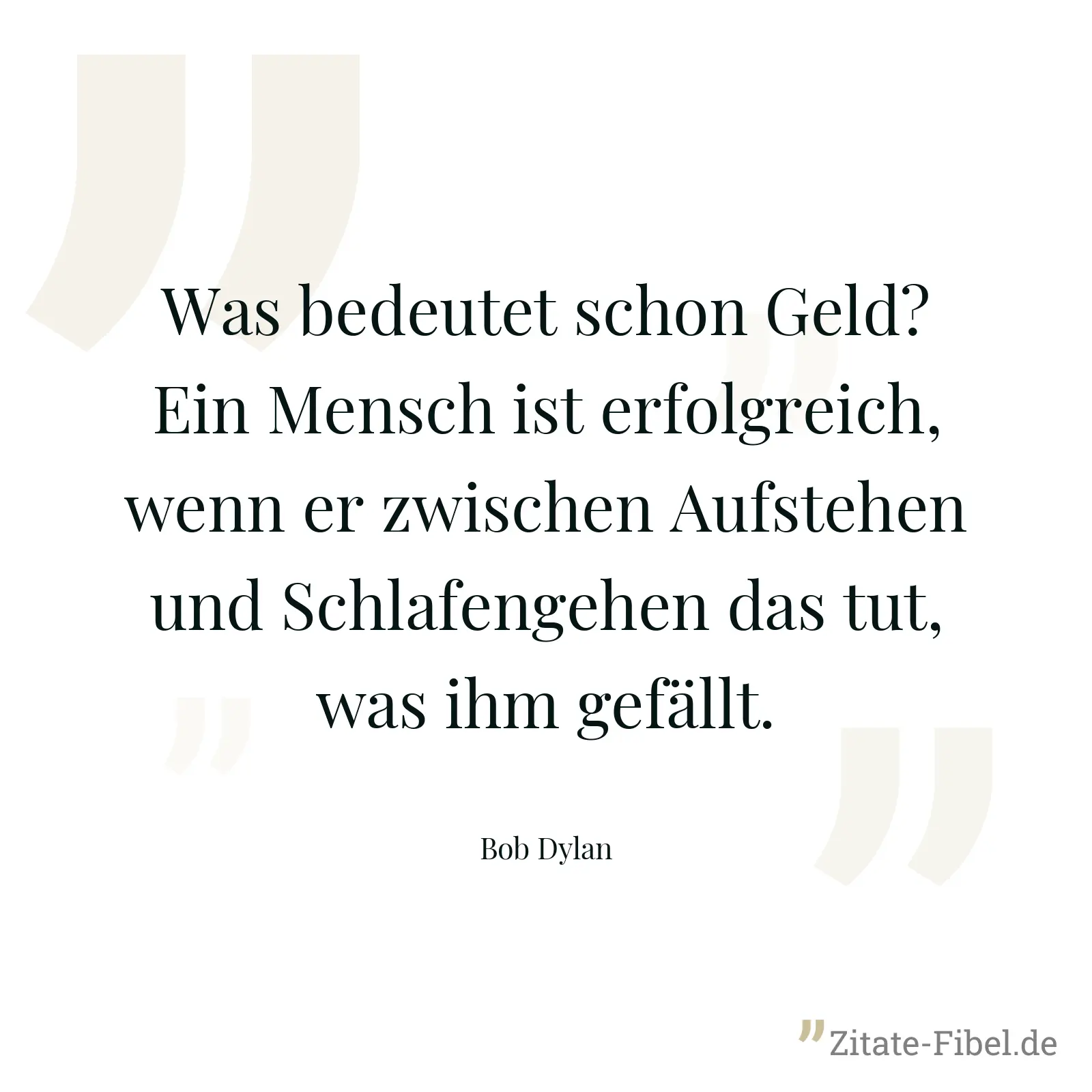 Was bedeutet schon Geld? Ein Mensch ist erfolgreich, wenn er zwischen Aufstehen und Schlafengehen das tut, was ihm gefällt. - Bob Dylan
