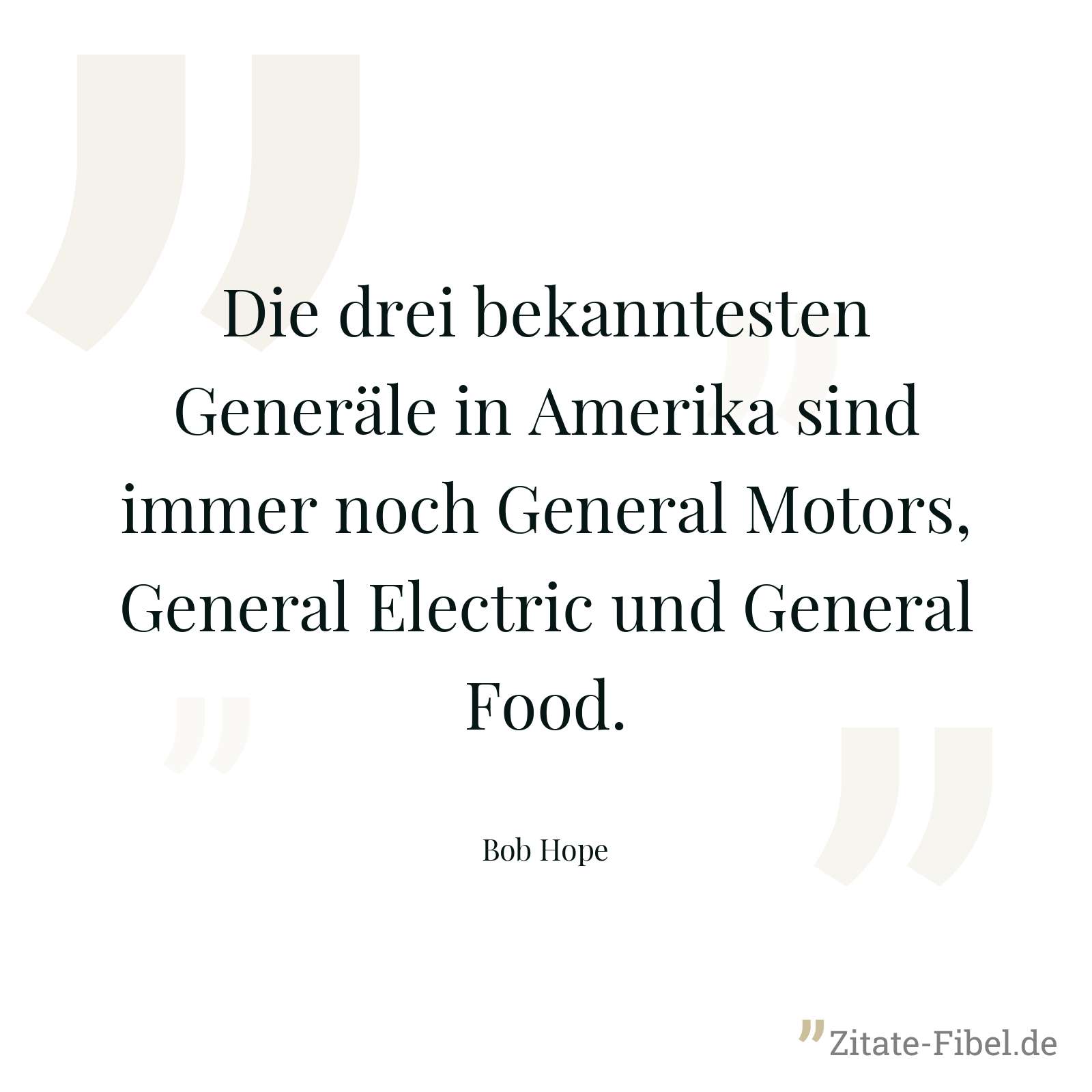 Die drei bekanntesten Generäle in Amerika sind immer noch General Motors, General Electric und General Food. - Bob Hope